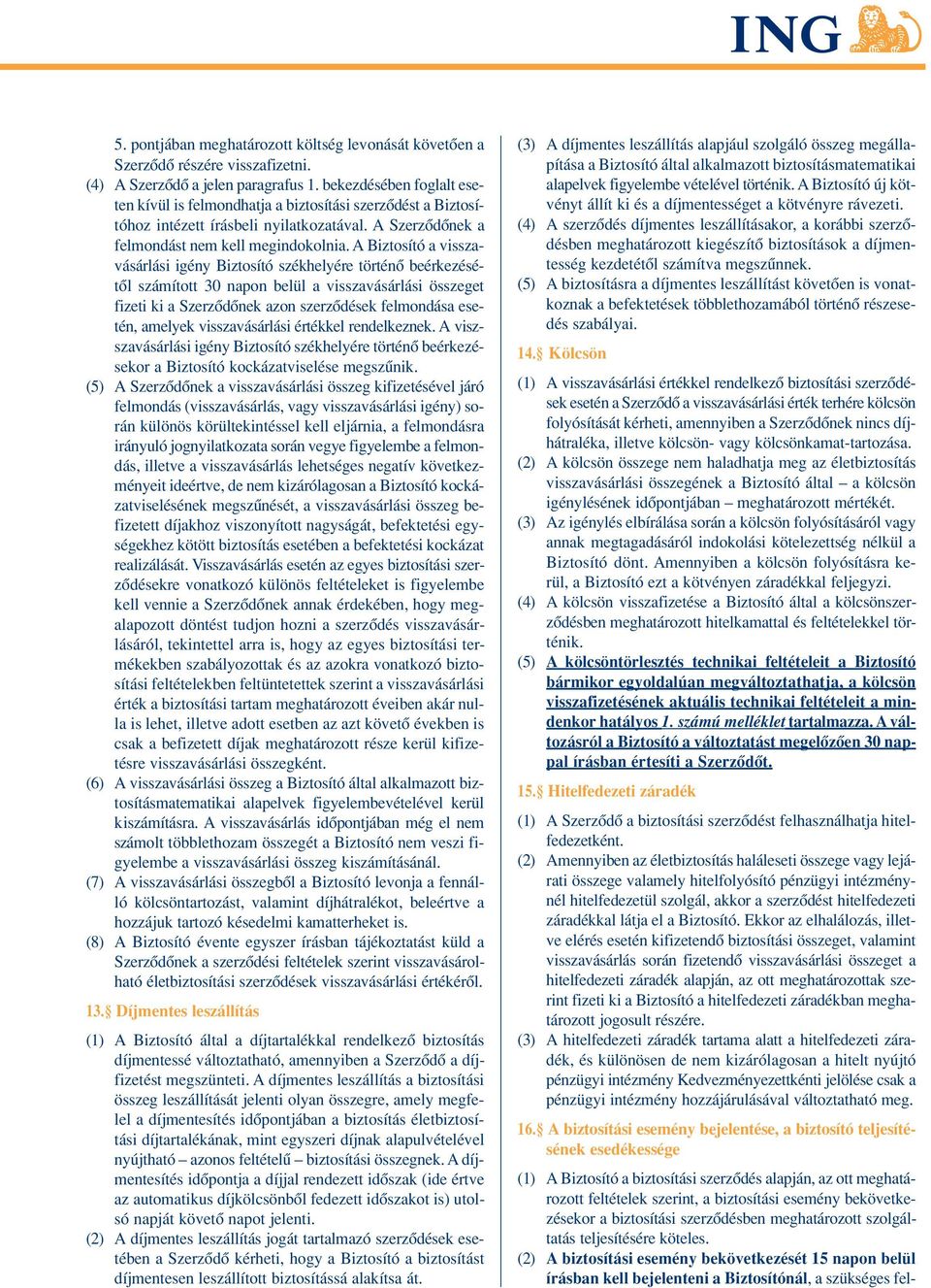 A Biztosító a visszavásárlási igény Biztosító székhelyére történô beérkezésétôl számított 30 napon belül a visszavásárlási összeget fizeti ki a Szerzôdônek azon szerzôdések felmondása esetén, amelyek