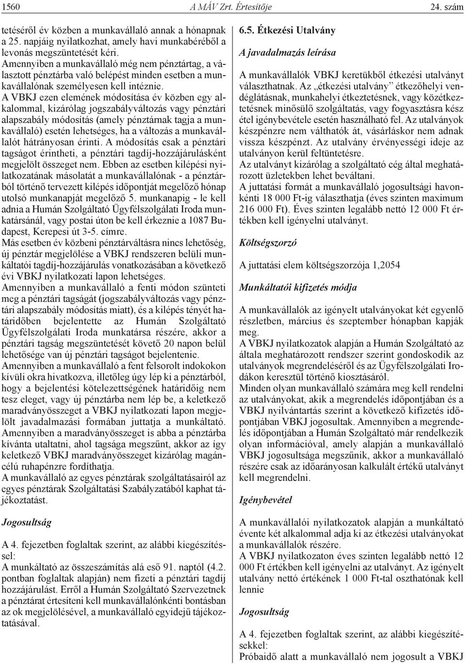 A VBKJ ezen elemének módosítása év közben egy alkalommal, kizárólag jogszabályváltozás vagy pénztári alapszabály módosítás (amely pénztárnak tagja a munkavállaló) esetén lehetséges, ha a változás a