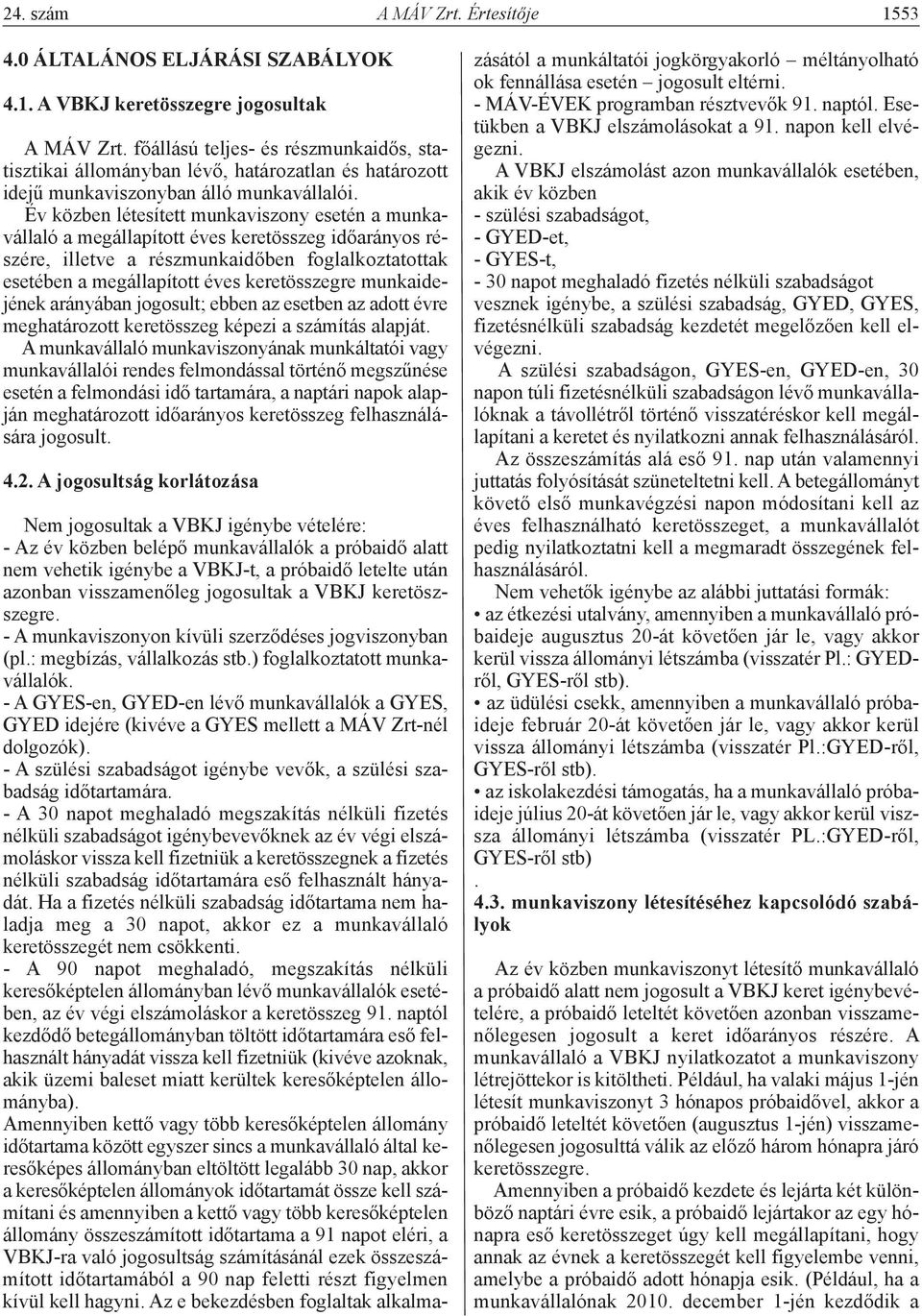 Év közben létesített munkaviszony esetén a munkavállaló a megállapított éves keretösszeg időarányos részére, illetve a részmunkaidőben foglalkoztatottak esetében a megállapított éves keretösszegre