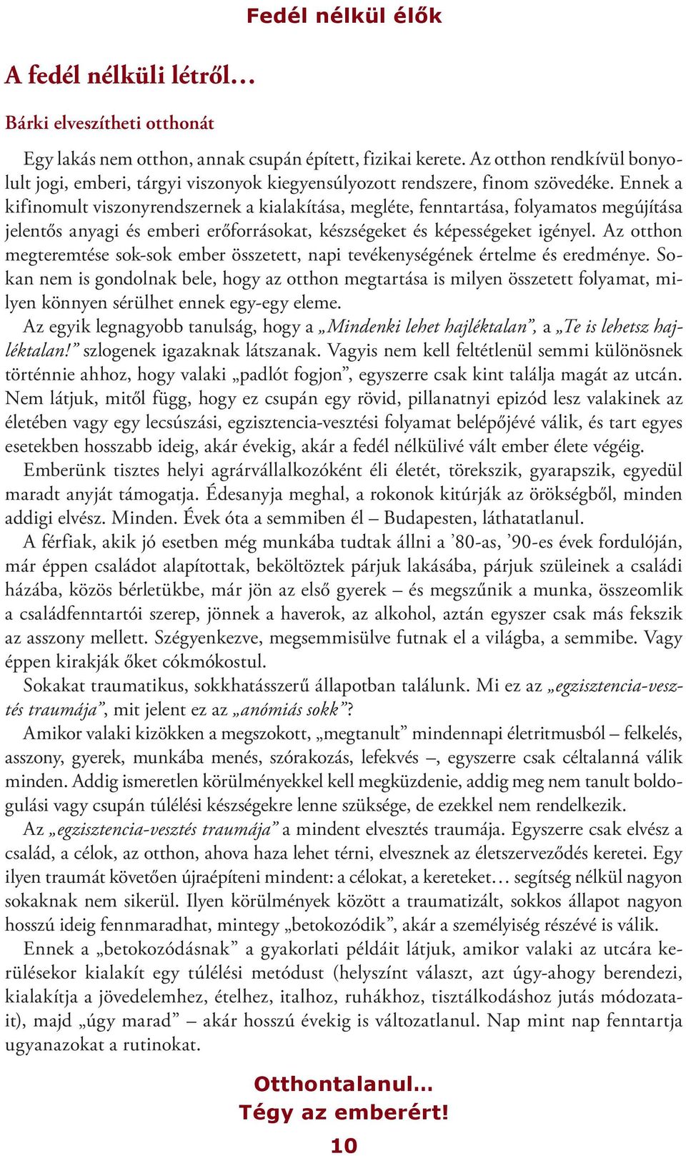 Ennek a kifinomult viszonyrendszernek a kialakítása, megléte, fenntartása, folyamatos megújítása jelentős anyagi és emberi erőforrásokat, készségeket és képességeket igényel.