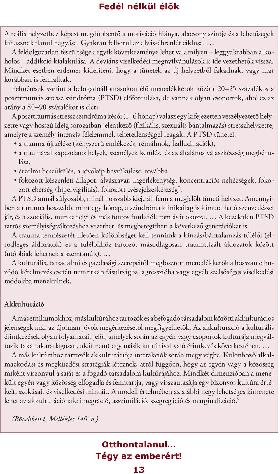 Mindkét esetben érdemes kideríteni, hogy a tünetek az új helyzetből fakadnak, vagy már korábban is fennálltak.