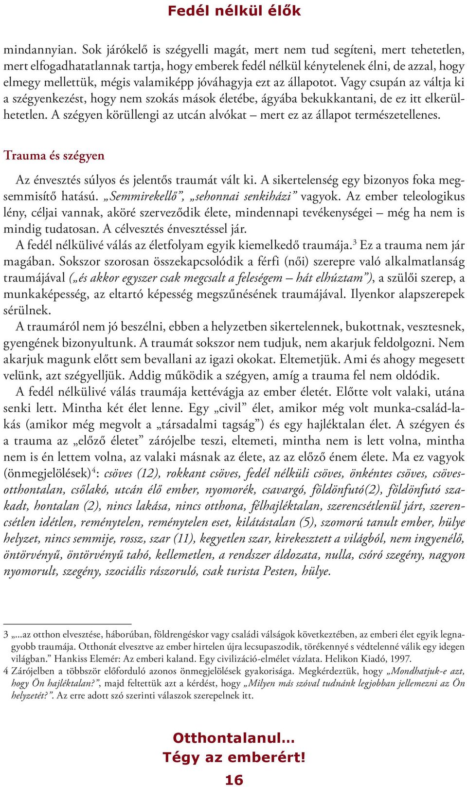 jóváhagyja ezt az állapotot. Vagy csupán az váltja ki a szégyenkezést, hogy nem szokás mások életébe, ágyába bekukkantani, de ez itt elkerülhetetlen.