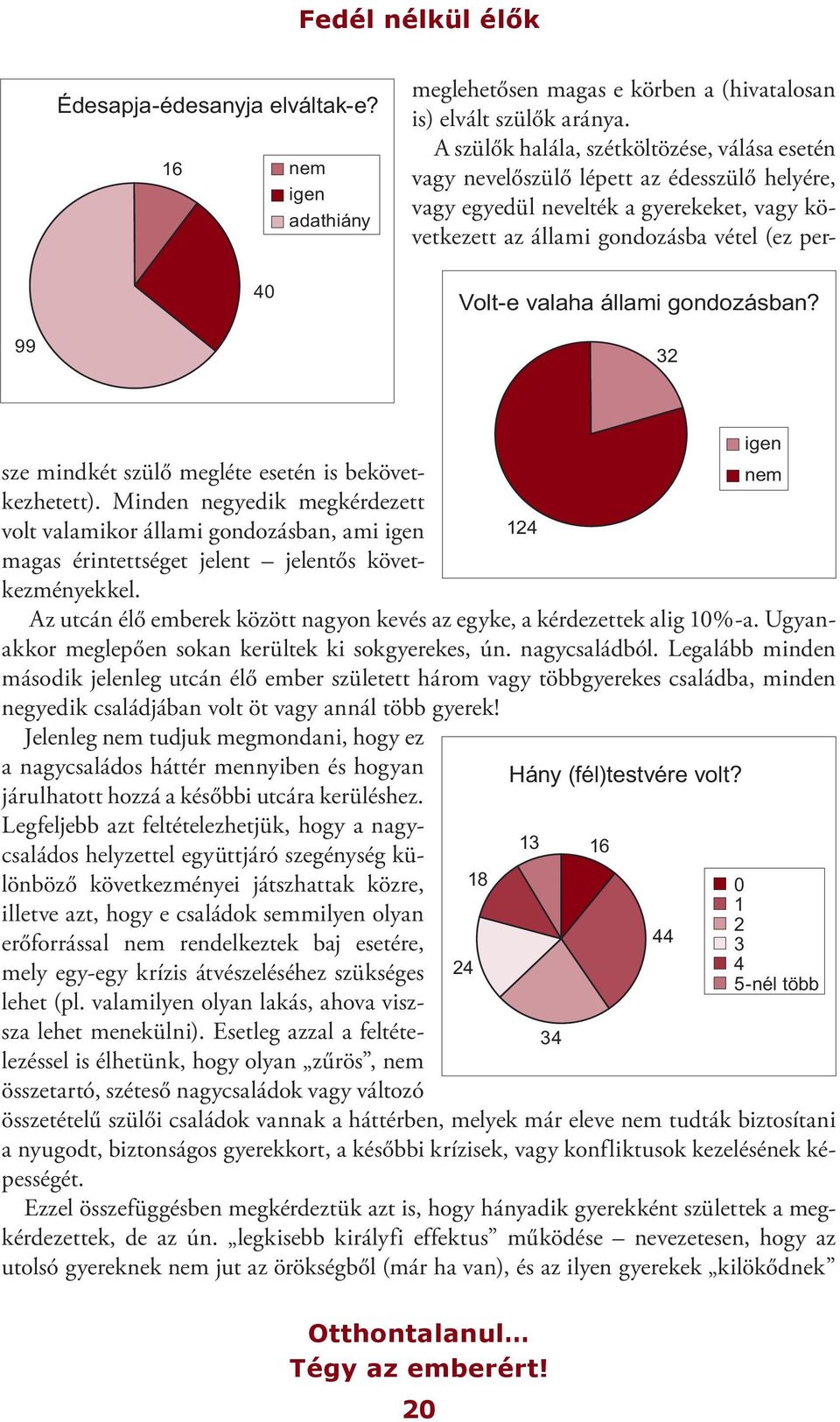 megléte esetén is bekövetkezhetett). Minden negyedik megkérdezett volt valamikor állami gondozásban, ami igen magas érintettséget jelent jelentős következményekkel.