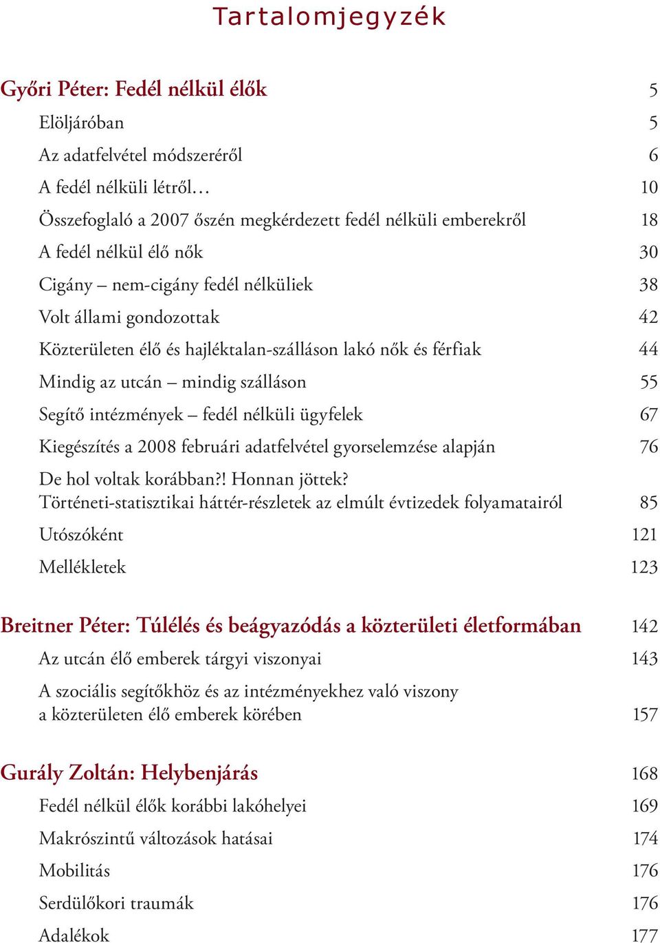 intézmények fedél nélküli ügyfelek 67 Kiegészítés a 2008 februári adatfelvétel gyorselemzése alapján 76 De hol voltak korábban?! Honnan jöttek?