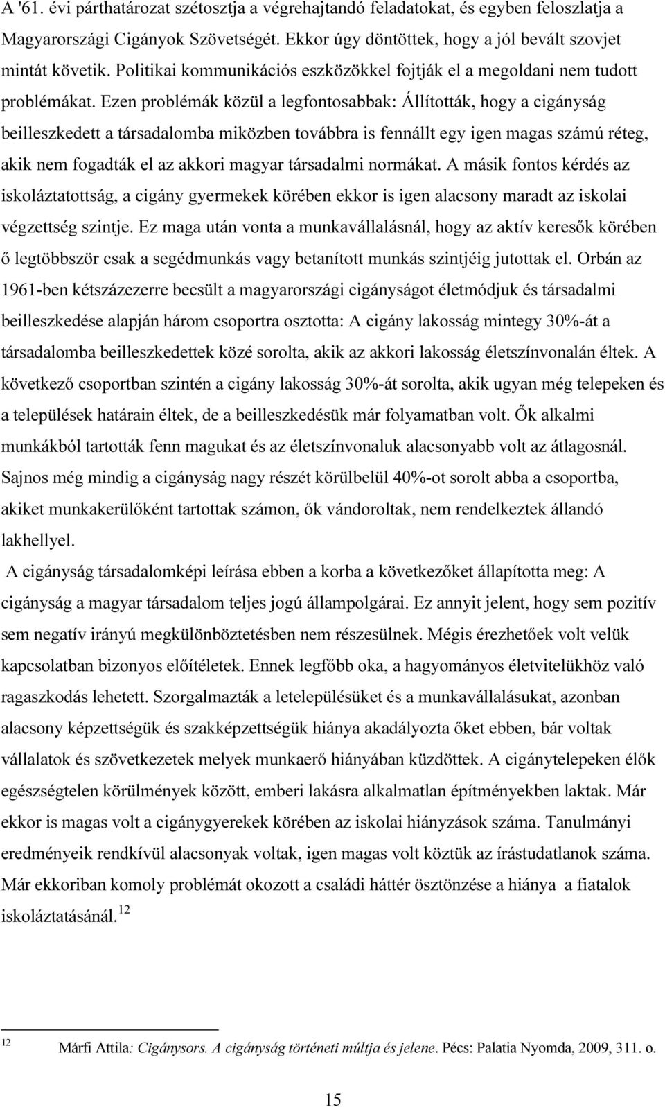 Ezen problémák közül a legfontosabbak: Állították, hogy a cigányság beilleszkedett a társadalomba miközben továbbra is fennállt egy igen magas számú réteg, akik nem fogadták el az akkori magyar