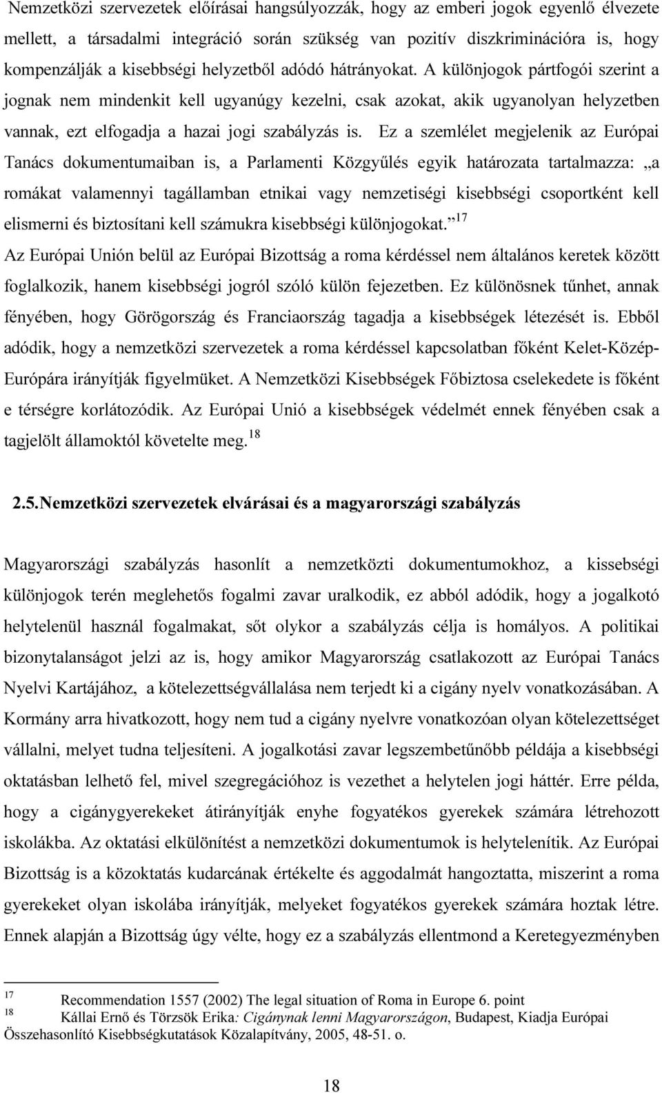 Ez a szemlélet megjelenik az Európai Tanács dokumentumaiban is, a Parlamenti Közgyűlés egyik határozata tartalmazza: a romákat valamennyi tagállamban etnikai vagy nemzetiségi kisebbségi csoportként