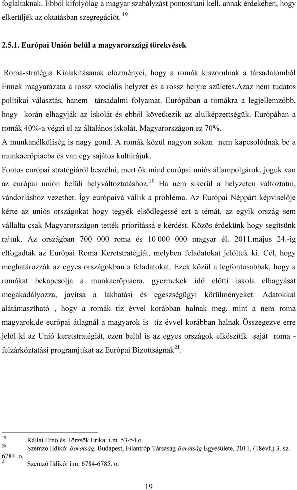 Európai Unión belül a magyarországi törekvések Roma-stratégia Kialakításának előzményei, hogy a romák kiszorulnak a társadalomból Ennek magyarázata a rossz szociális helyzet és a rossz helyre