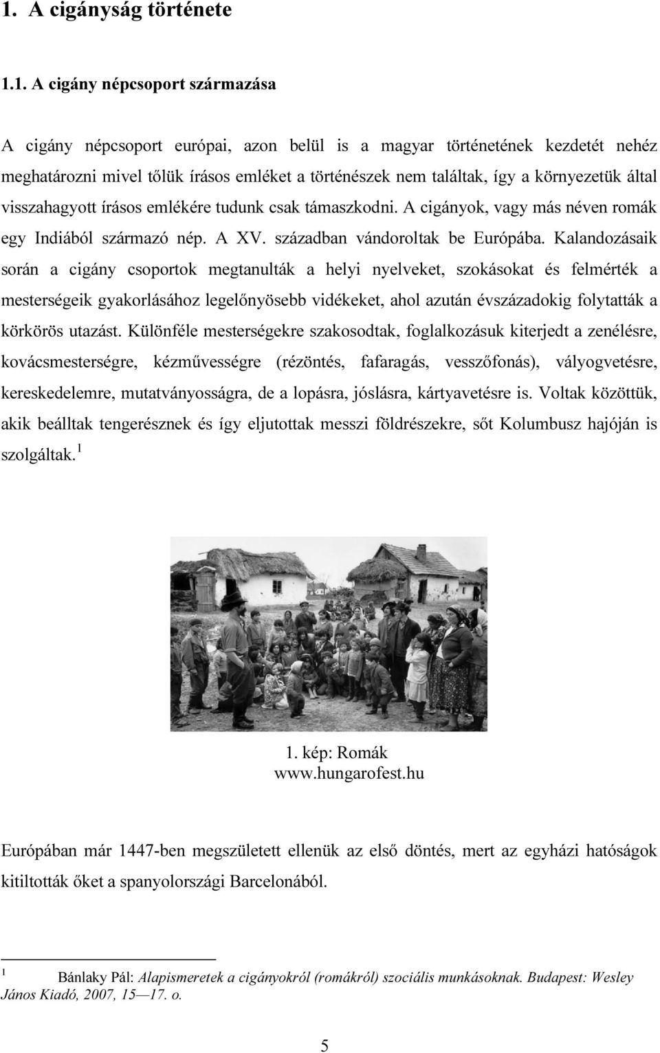 Kalandozásaik során a cigány csoportok megtanulták a helyi nyelveket, szokásokat és felmérték a mesterségeik gyakorlásához legelőnyösebb vidékeket, ahol azután évszázadokig folytatták a körkörös