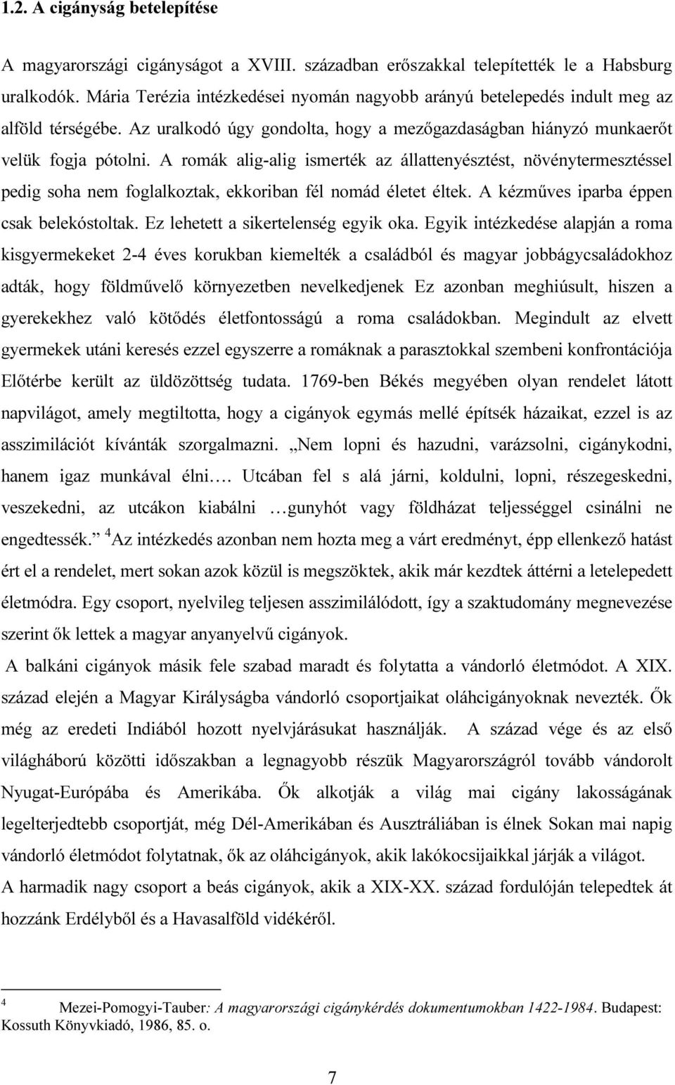 A romák alig-alig ismerték az állattenyésztést, növénytermesztéssel pedig soha nem foglalkoztak, ekkoriban fél nomád életet éltek. A kézműves iparba éppen csak belekóstoltak.