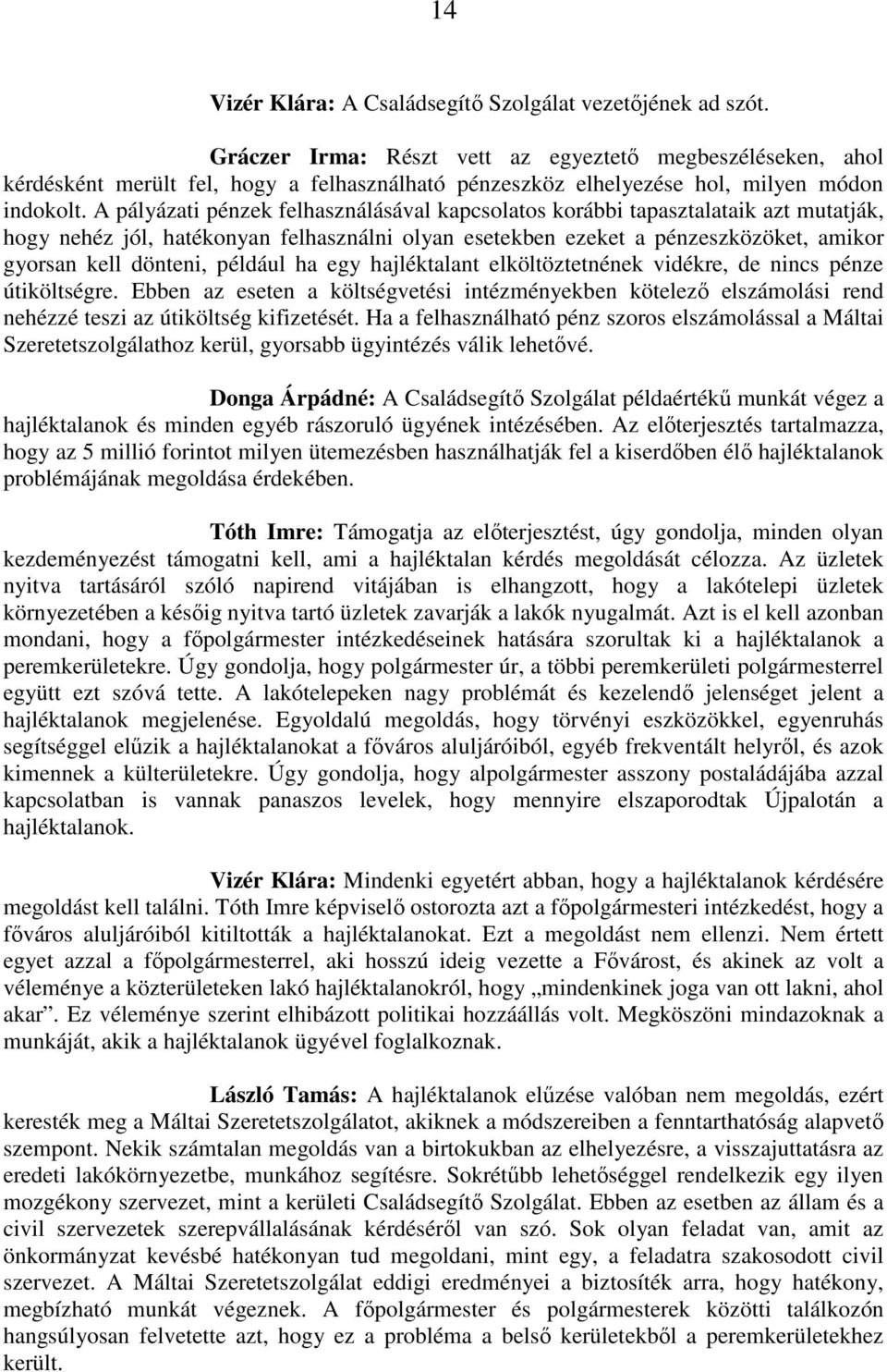 A pályázati pénzek felhasználásával kapcsolatos korábbi tapasztalataik azt mutatják, hogy nehéz jól, hatékonyan felhasználni olyan esetekben ezeket a pénzeszközöket, amikor gyorsan kell dönteni,