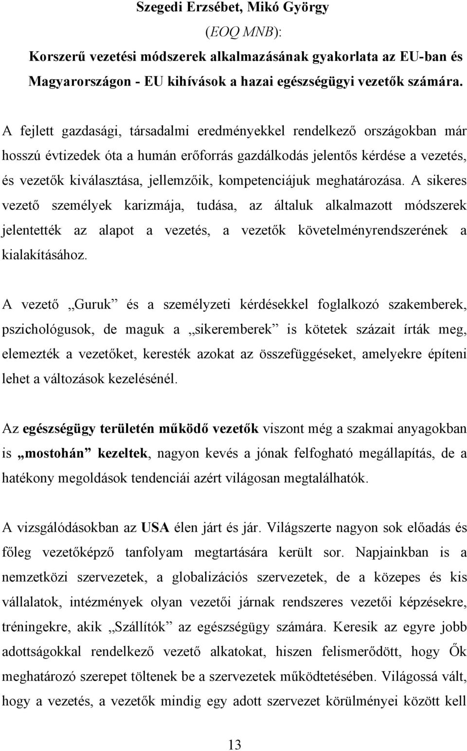 kompetenciájuk meghatározása. A sikeres vezető személyek karizmája, tudása, az általuk alkalmazott módszerek jelentették az alapot a vezetés, a vezetők követelményrendszerének a kialakításához.