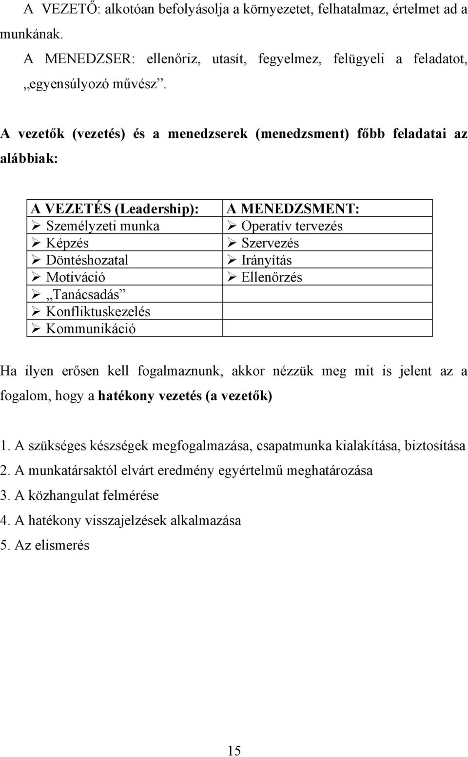 Kommunikáció A MENEDZSMENT: Operatív tervezés Szervezés Irányítás Ellenőrzés Ha ilyen erősen kell fogalmaznunk, akkor nézzük meg mit is jelent az a fogalom, hogy a hatékony vezetés (a vezetők)