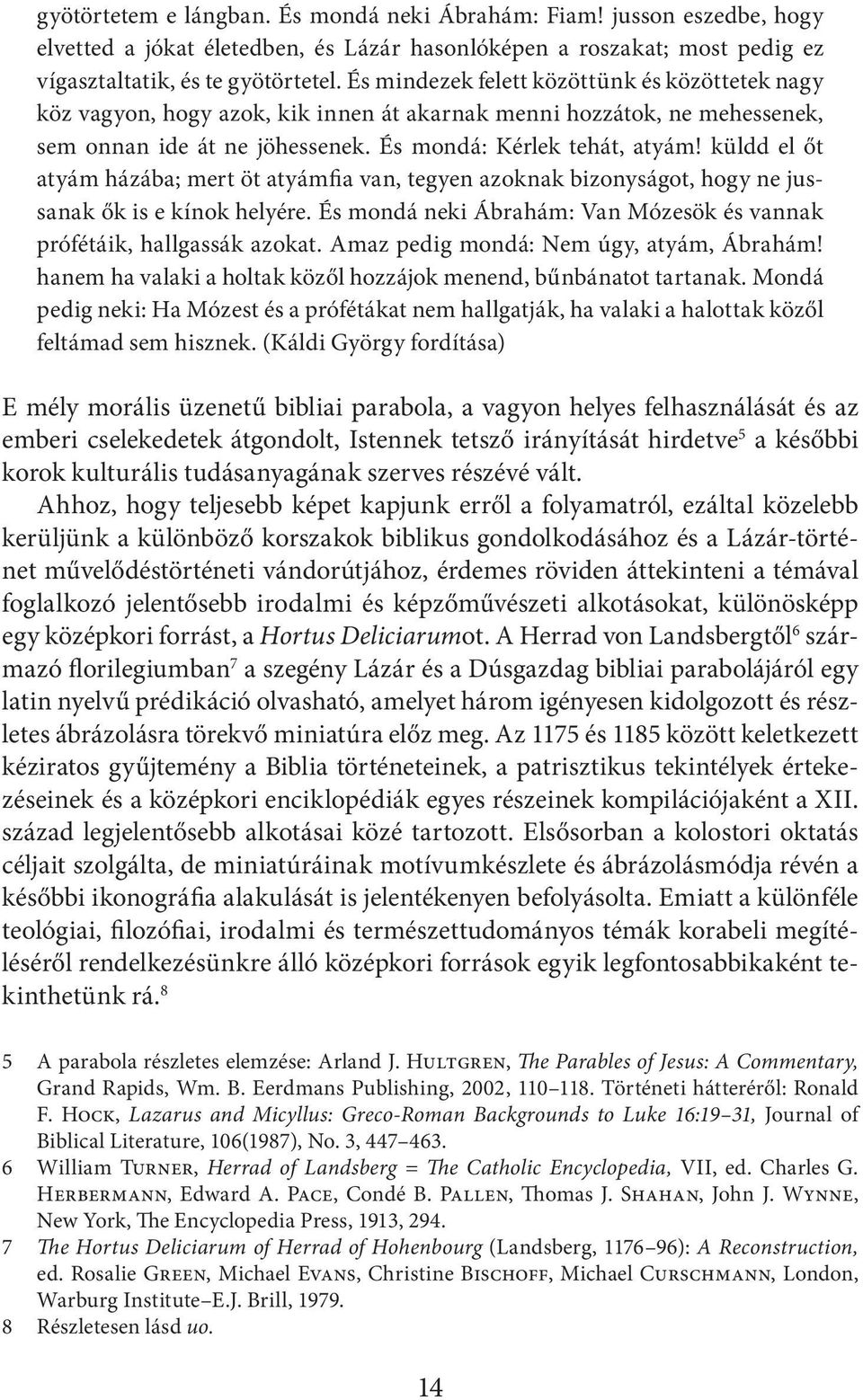 küldd el őt atyám házába; mert öt atyámfia van, tegyen azoknak bizonyságot, hogy ne jussanak ők is e kínok helyére. És mondá neki Ábrahám: Van Mózesök és vannak prófétáik, hallgassák azokat.