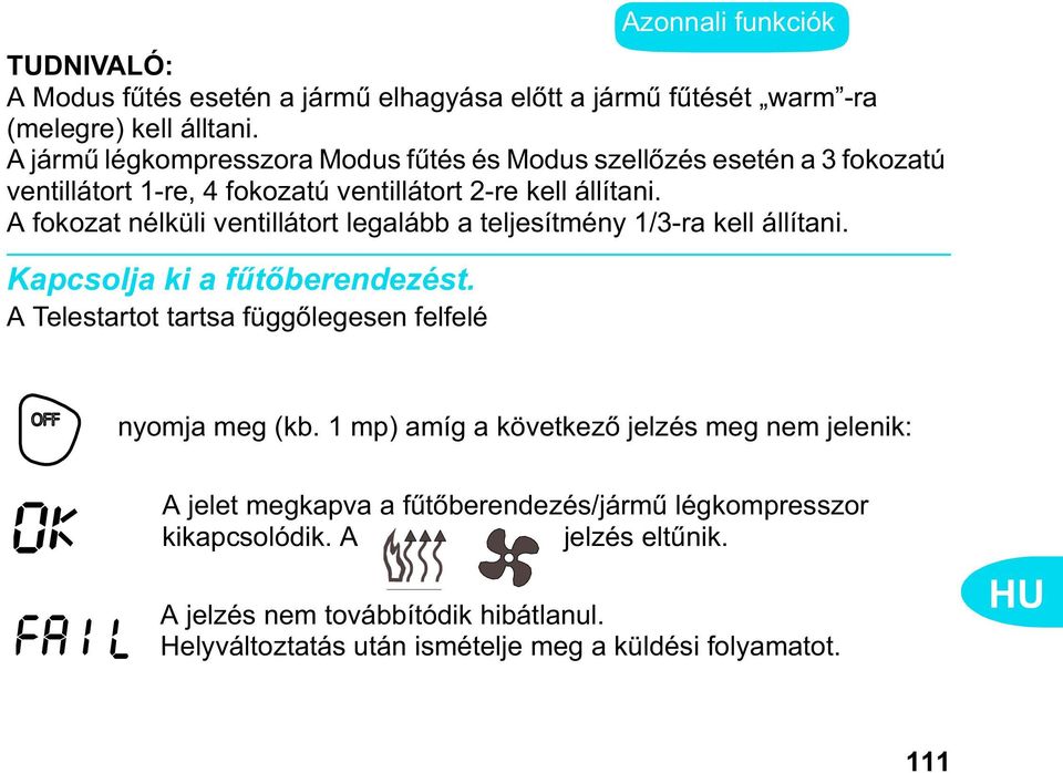 A fokozat nélküli ventillátort legalább a teljesítmény 1/3-ra kell állítani. Kapcsolja ki a f t berendezést.