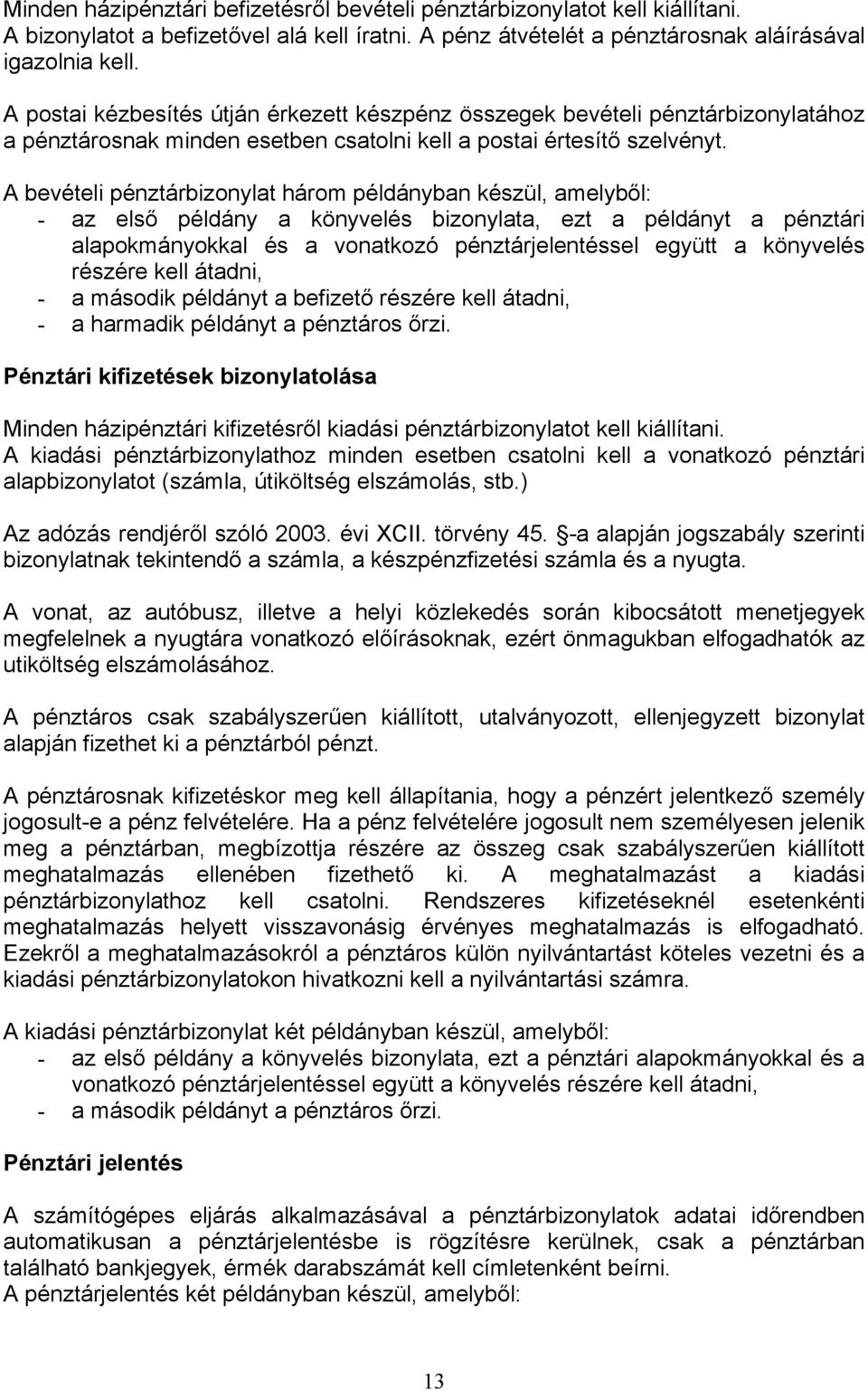 A bevételi pénztárbizonylat három példányban készül, amelyből: - az első példány a könyvelés bizonylata, ezt a példányt a pénztári alapokmányokkal és a vonatkozó pénztárjelentéssel együtt a könyvelés