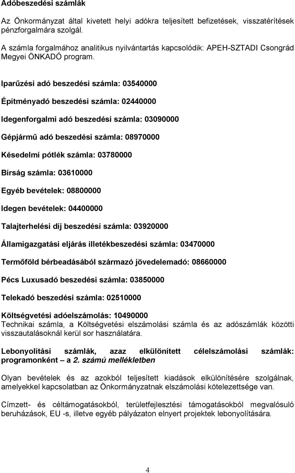 Iparűzési adó beszedési számla: 03540000 Építményadó beszedési számla: 02440000 Idegenforgalmi adó beszedési számla: 03090000 Gépjármű adó beszedési számla: 08970000 Késedelmi pótlék számla: 03780000