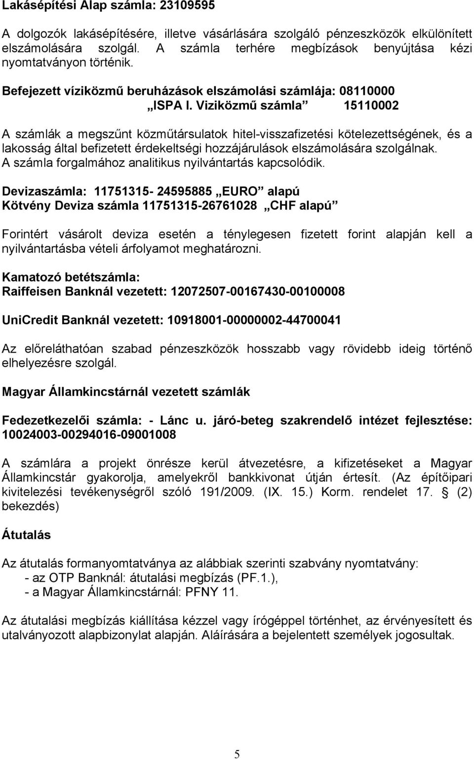 Viziközmű számla 15110002 A számlák a megszűnt közműtársulatok hitel-visszafizetési kötelezettségének, és a lakosság által befizetett érdekeltségi hozzájárulások elszámolására szolgálnak.