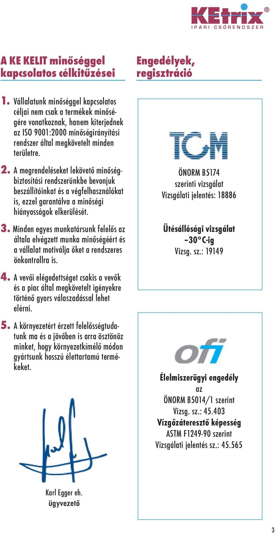 A megrendeléseket lekövető minőségbiztosítási rendszerünkbe bevonjuk beszállítóinkat és a végfelhasználókat is, ezzel garantálva a minőségi hiányosságok elkerülését. 3.