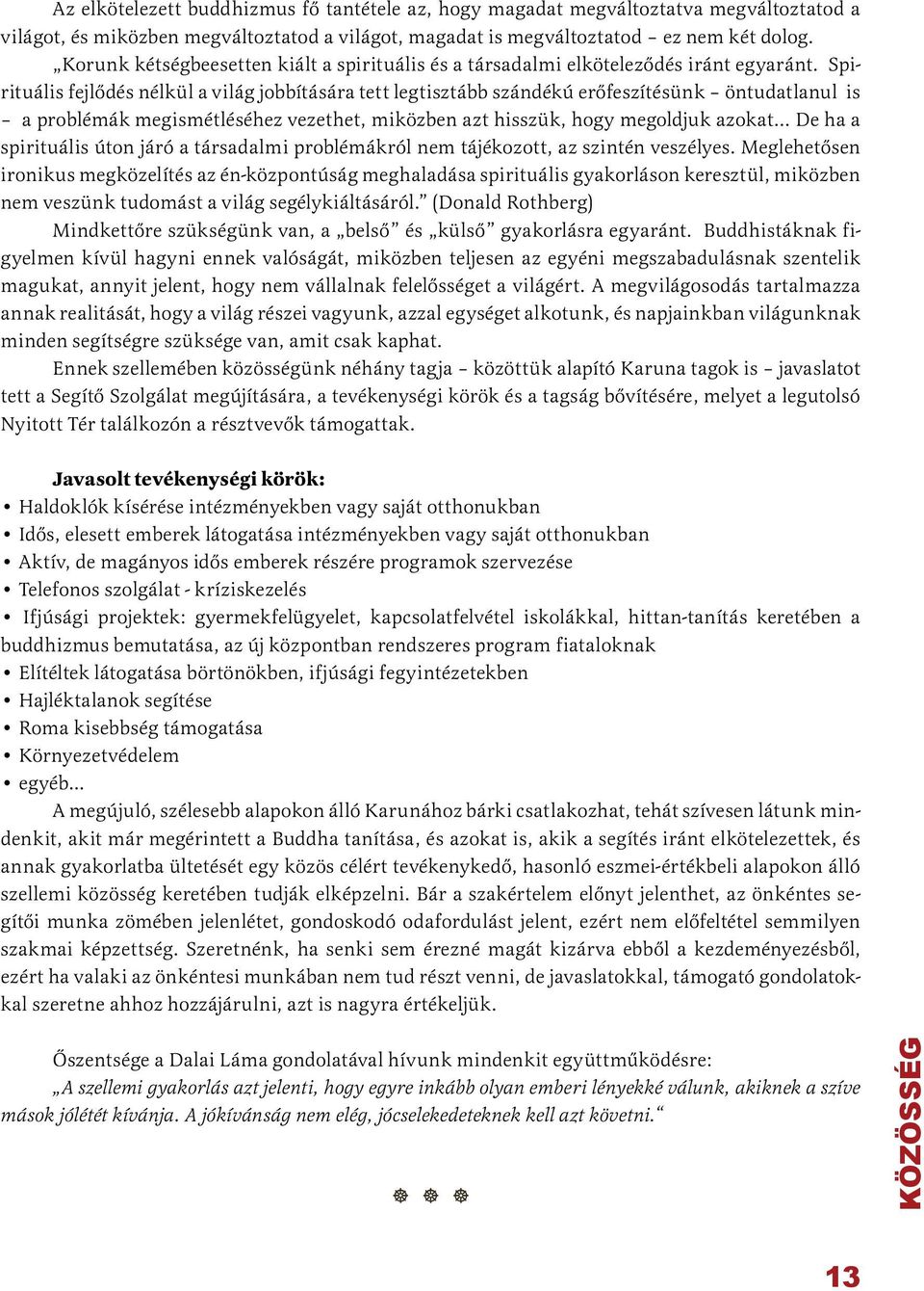 Spirituális fejlődés nélkül a világ jobbítására tett legtisztább szándékú erőfeszítésünk öntudatlanul is a problémák megismétléséhez vezethet, miközben azt hisszük, hogy megoldjuk azokat De ha a