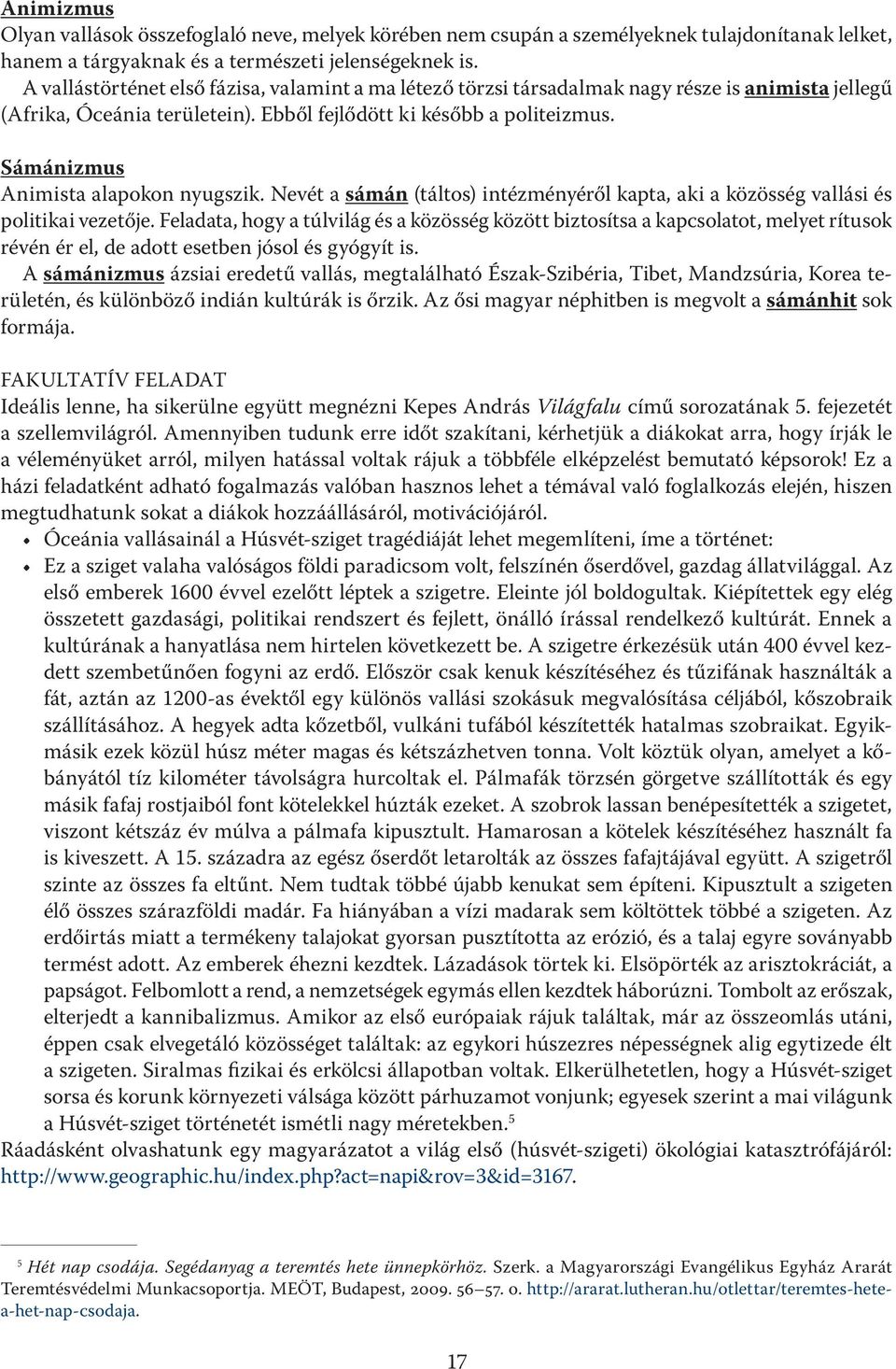 Sámánizmus Animista alapokon nyugszik. Nevét a sámán (táltos) intézményéről kapta, aki a közösség vallási és politikai vezetője.