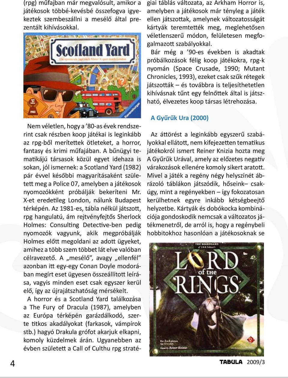 A bűnügyi tematikájú társasok közül egyet idehaza is sokan, jól ismernek: a Scotland Yard (1982) pár évvel későbbi magyarításaként született meg a Police 07, amelyben a játékosok nyomozókként