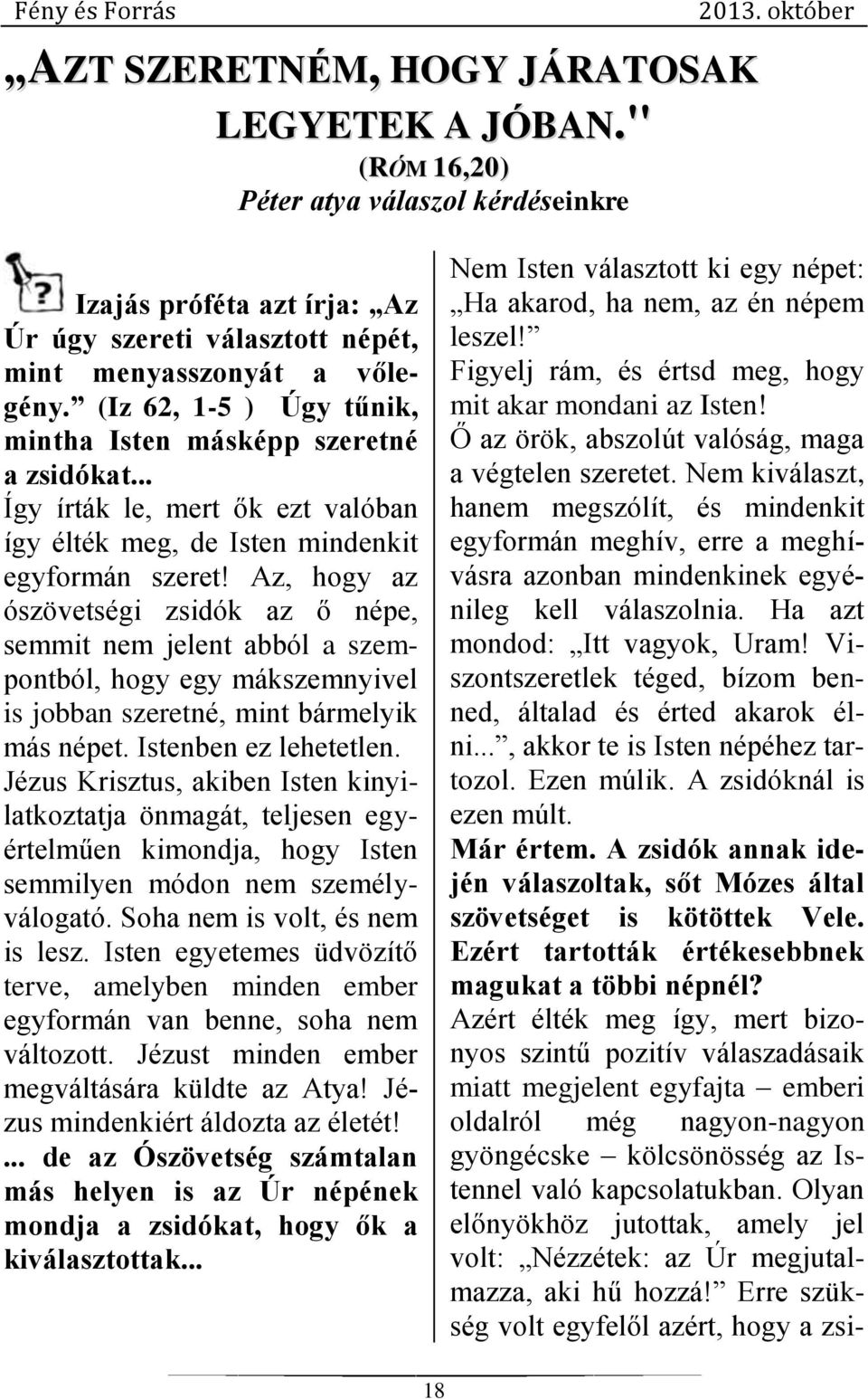 Az, hogy az ószövetségi zsidók az ő népe, semmit nem jelent abból a szempontból, hogy egy mákszemnyivel is jobban szeretné, mint bármelyik más népet. Istenben ez lehetetlen.