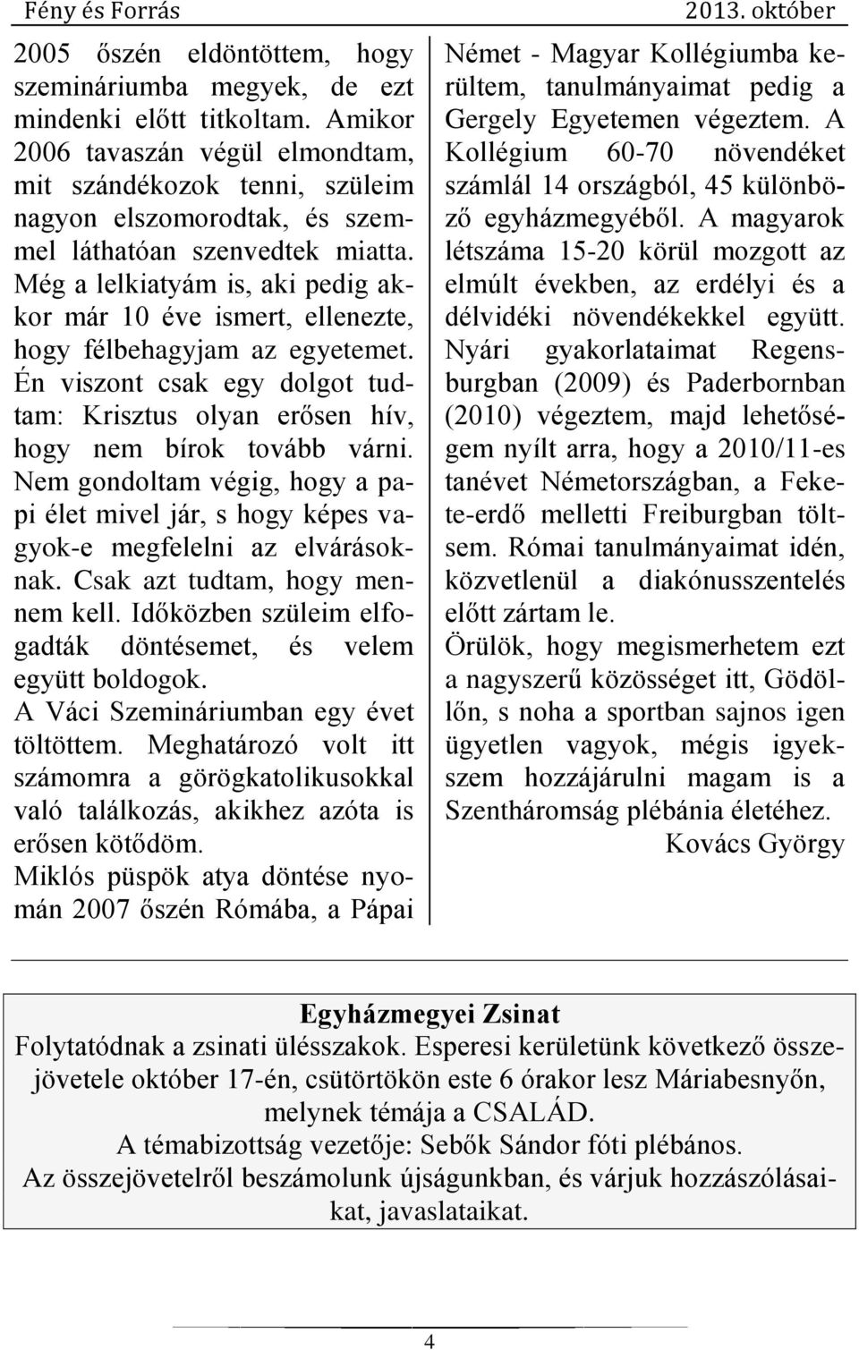 Még a lelkiatyám is, aki pedig akkor már 10 éve ismert, ellenezte, hogy félbehagyjam az egyetemet. Én viszont csak egy dolgot tudtam: Krisztus olyan erősen hív, hogy nem bírok tovább várni.