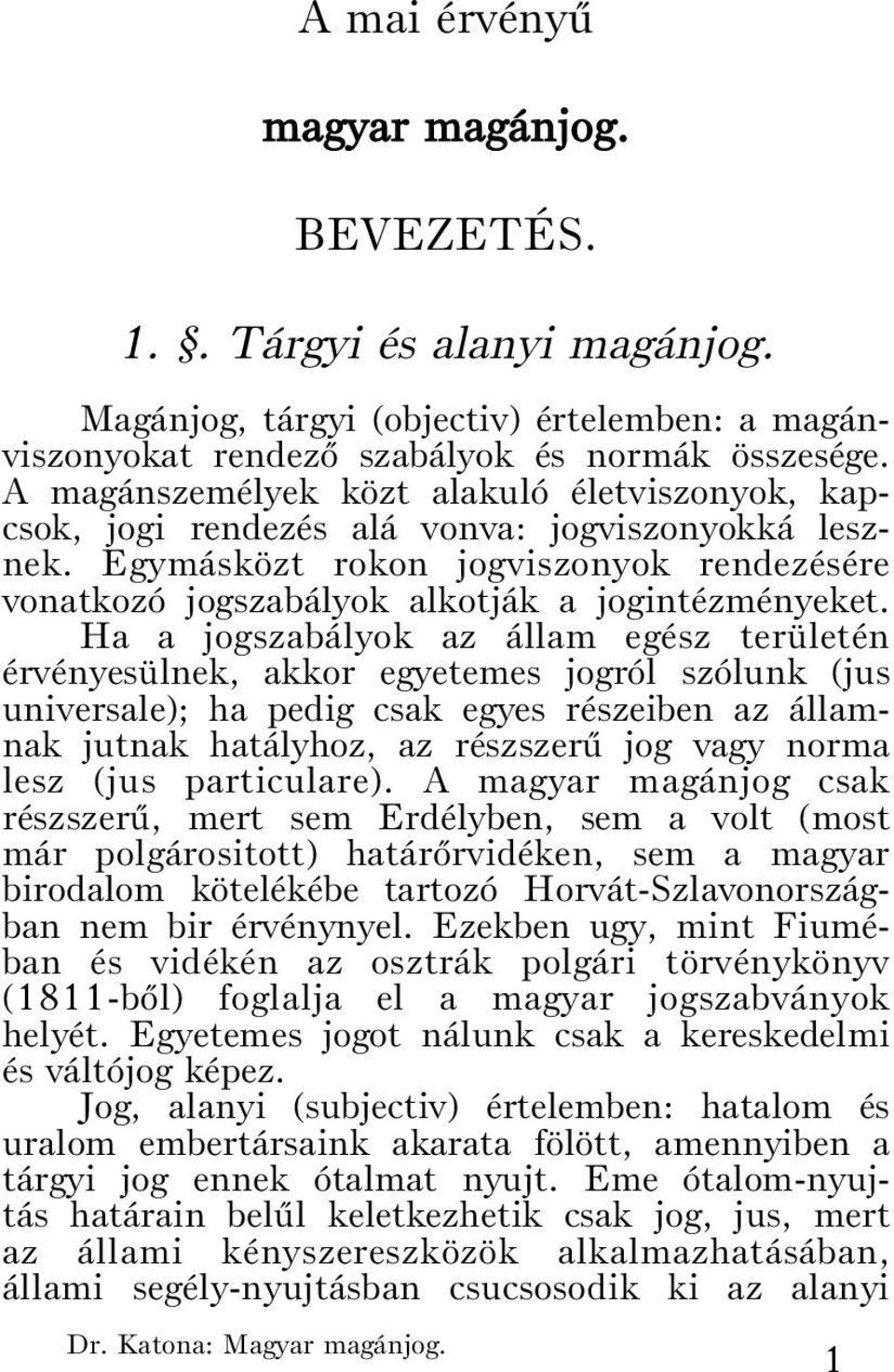 Ha a jogszabályok az állam egész területén érvényesülnek, akkor egyetemes jogról szólunk (jus universale); ha pedig csak egyes részeiben az államnak jutnak hatályhoz, az részszerû jog vagy norma lesz