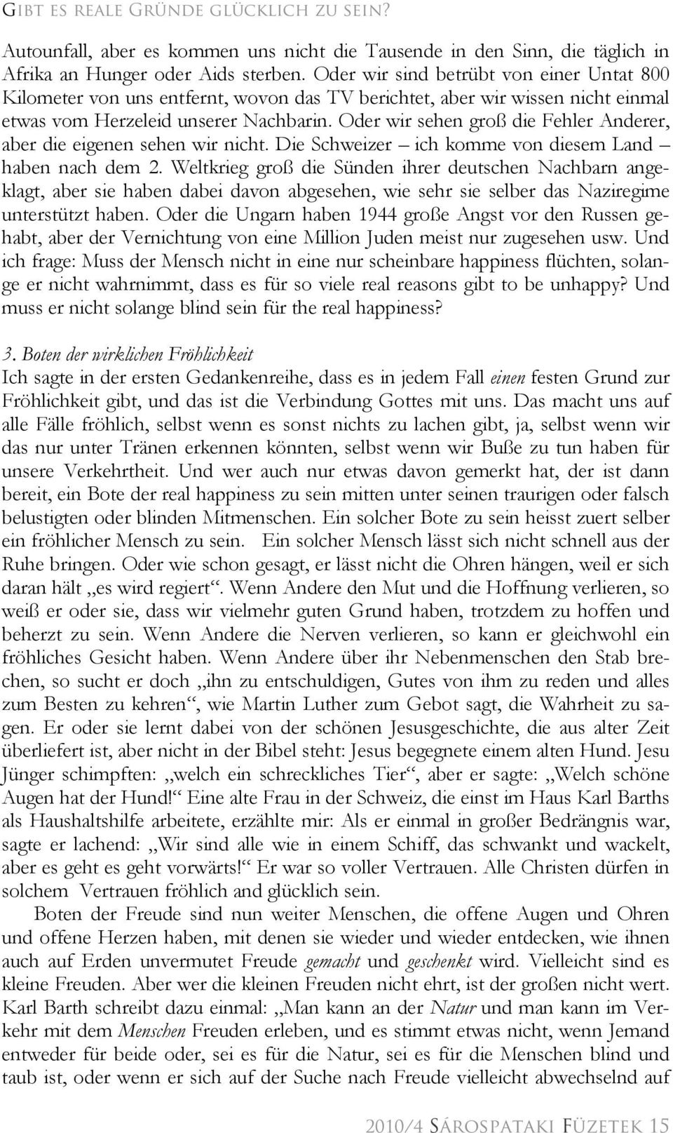 Oder wir sehen groß die Fehler Anderer, aber die eigenen sehen wir nicht. Die Schweizer ich komme von diesem Land haben nach dem 2.