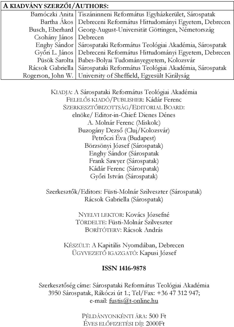 János Debreceni Református Hittudományi Egyetem, Debrecen Püsök Sarolta Babes-Bolyai Tudományegyetem, Kolozsvár Rácsok Gabriella Sárospataki Református Teológiai Akadémia, Sárospatak Rogerson, John W.