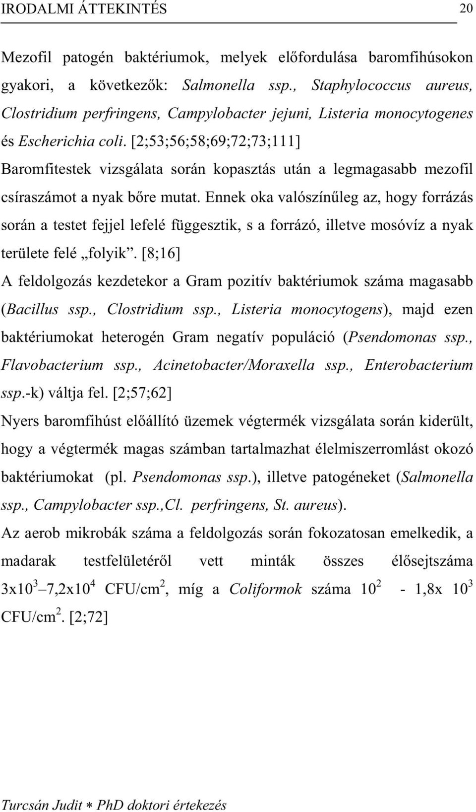 [2;53;56;58;69;72;73;111] Baromfitestek vizsgálata során kopasztás után a legmagasabb mezofil csíraszámot a nyak b re mutat.