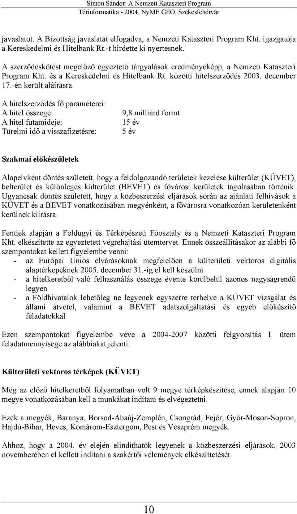 A hitelszerződés fő paraméterei: A hitel összege: A hitel futamideje: Türelmi idő a visszafizetésre: 9,8 milliárd forint 15 év 5 év Szakmai előkészületek Alapelvként döntés született, hogy a