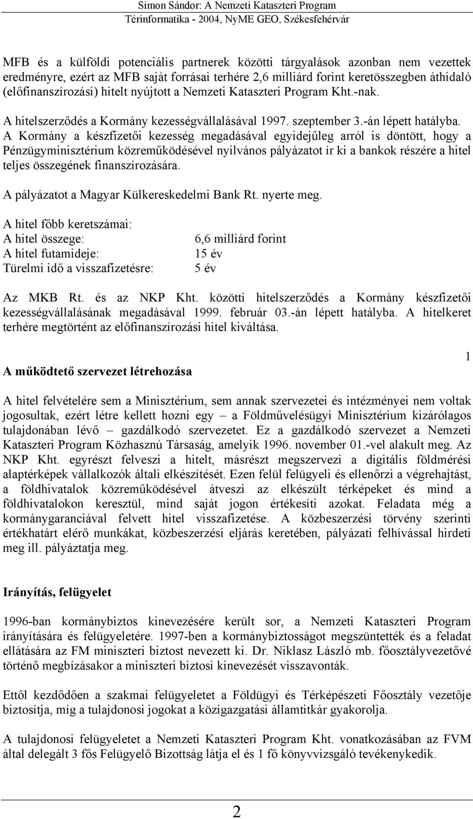 A Kormány a készfizetői kezesség megadásával egyidejűleg arról is döntött, hogy a Pénzügyminisztérium közreműködésével nyilvános pályázatot ír ki a bankok részére a hitel teljes összegének