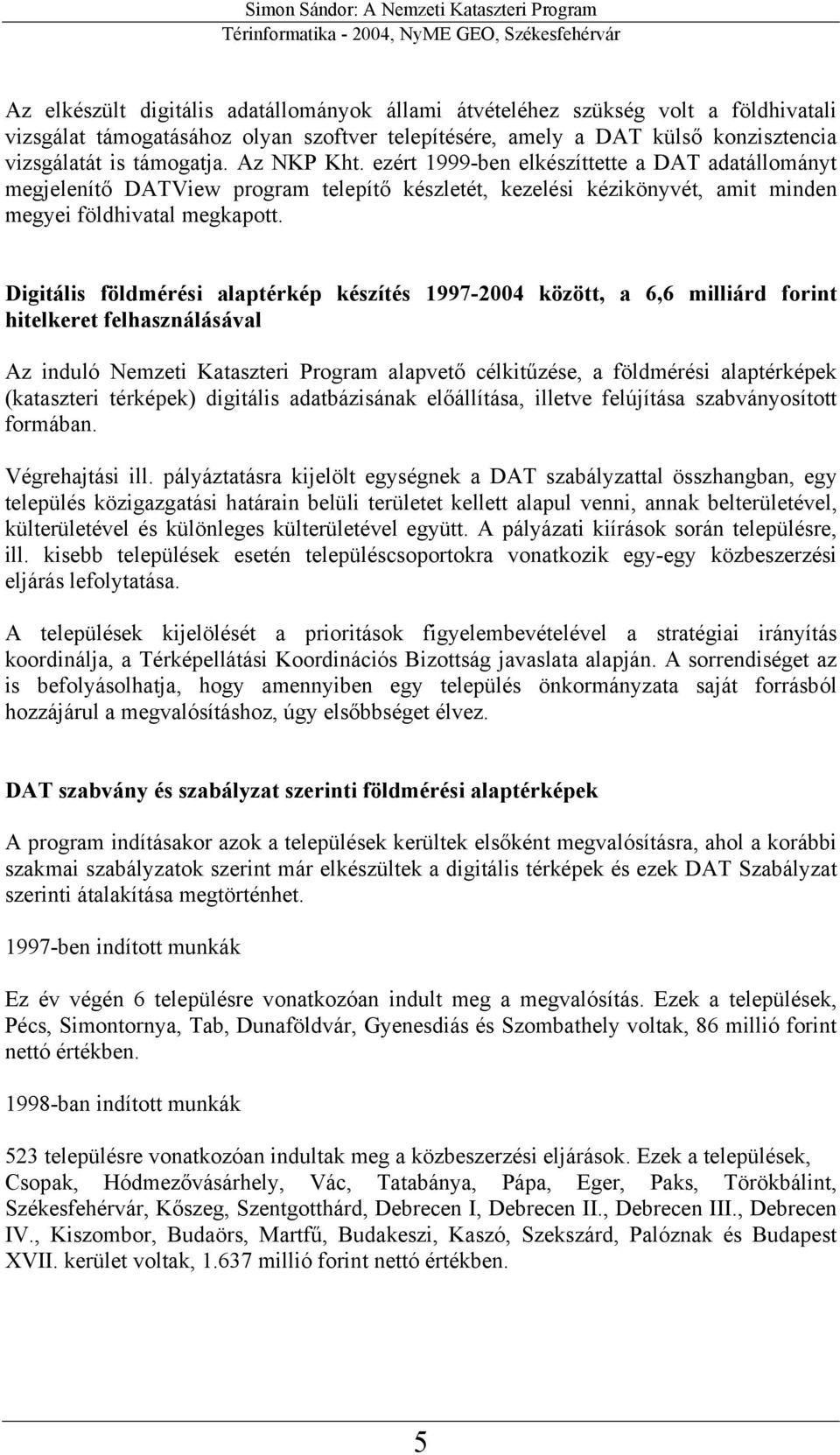 Digitális földmérési alaptérkép készítés 1997-2004 között, a 6,6 milliárd forint hitelkeret felhasználásával Az induló Nemzeti Kataszteri Program alapvető célkitűzése, a földmérési alaptérképek