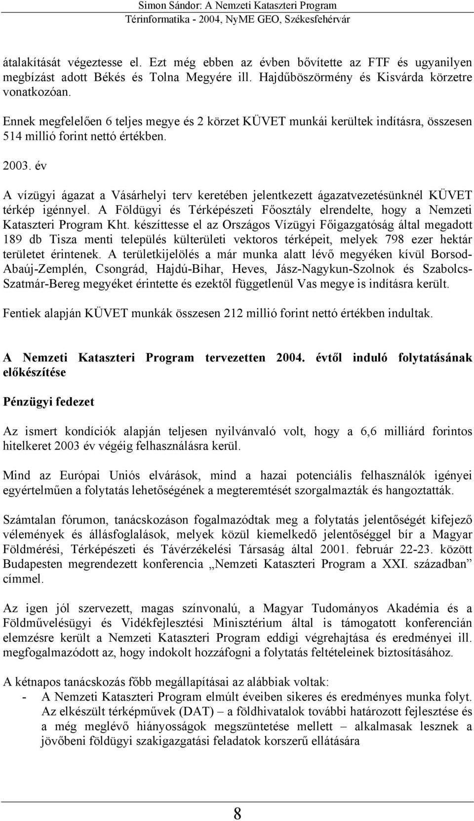 év A vízügyi ágazat a Vásárhelyi terv keretében jelentkezett ágazatvezetésünknél KÜVET térkép igénnyel. A Földügyi és Térképészeti Főosztály elrendelte, hogy a Nemzeti Kataszteri Program Kht.