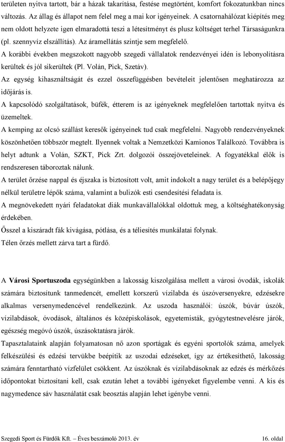 A korábbi években megszokott nagyobb szegedi vállalatok rendezvényei idén is lebonyolításra kerültek és jól sikerültek (Pl. Volán, Pick, Szetáv).