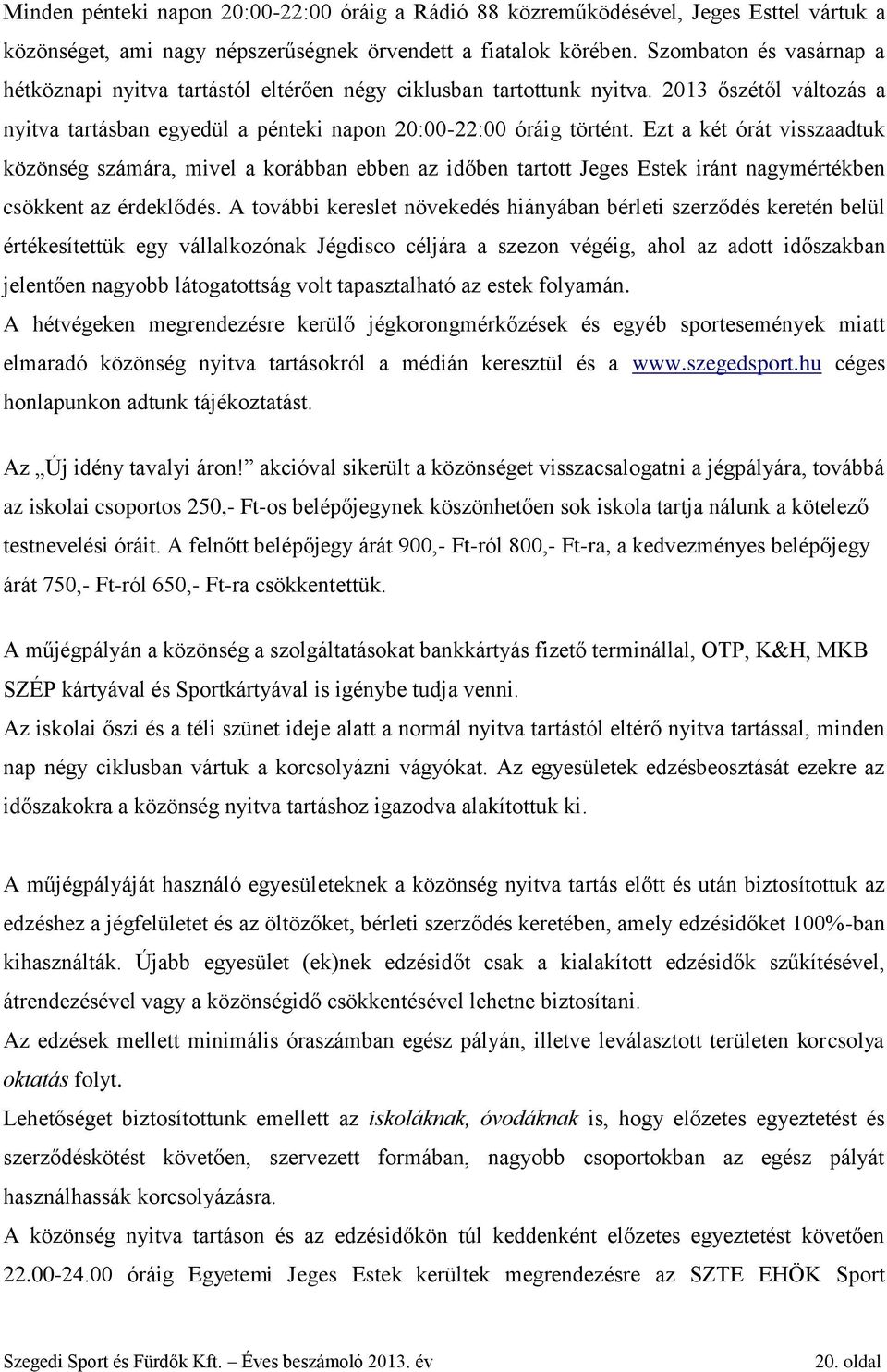 Ezt a két órát visszaadtuk közönség számára, mivel a korábban ebben az időben tartott Jeges Estek iránt nagymértékben csökkent az érdeklődés.