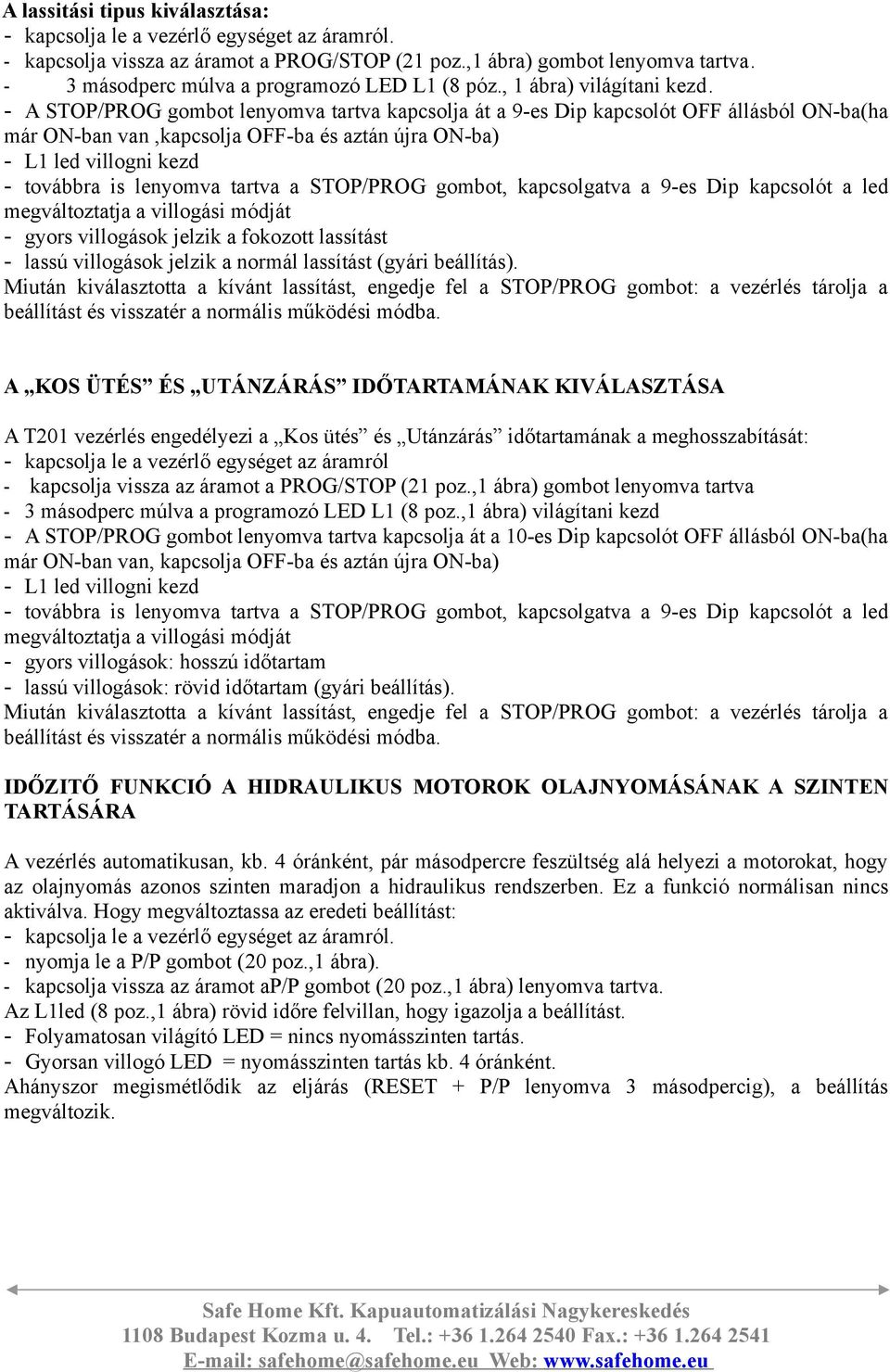 - A STOP/PROG gombot enyomva tartva kapcsoja át a 9-es Dip kapcsoót OFF áásbó ON-ba(ha már ON-ban van,kapcsoja OFF-ba és aztán újra ON-ba) - L1 ed viogni kezd - továbbra is enyomva tartva a STOP/PROG