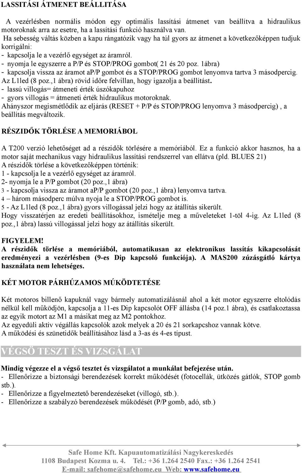 - nyomja e egyszerre a P/P és STOP/PROG gombot( 21 és 20 poz. 1ábra) - kapcsoja vissza az áramot ap/p gombot és a STOP/PROG gombot enyomva tartva 3 másodpercig. Az L1ed (8 poz.