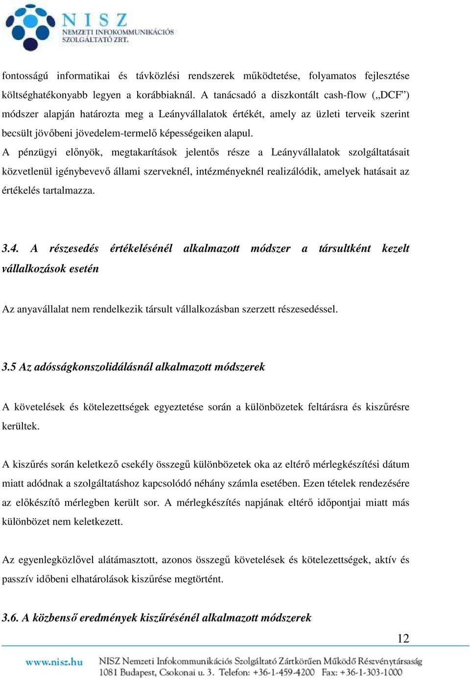 A pénzügyi előnyök, megtakarítások jelentős része a Leányvállalatok szolgáltatásait közvetlenül igénybevevő állami szerveknél, intézményeknél realizálódik, amelyek hatásait az értékelés tartalmazza.