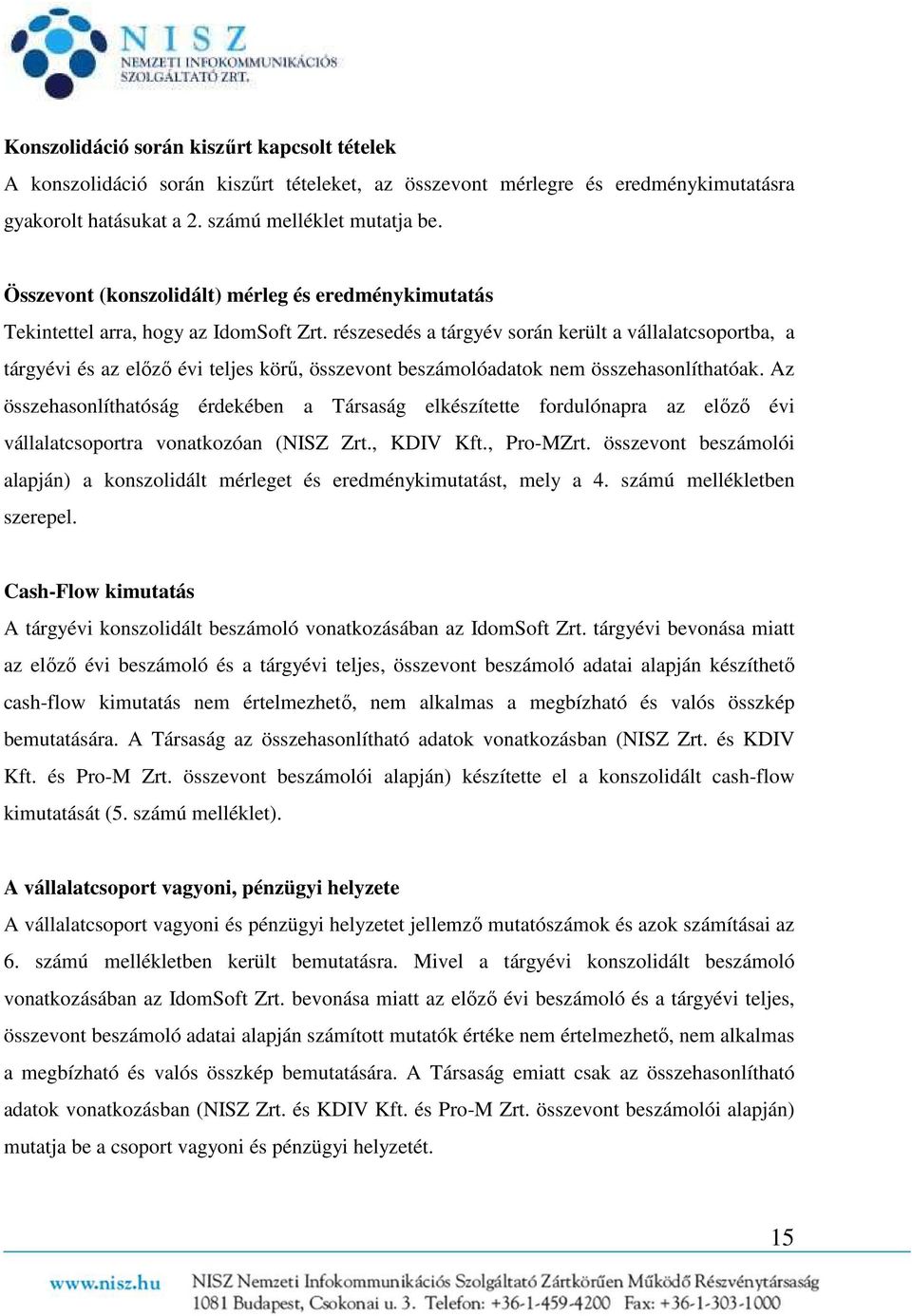 részesedés a tárgyév során került a vállalatcsoportba, a tárgyévi és az előző évi teljes körű, összevont beszámolóadatok nem összehasonlíthatóak.