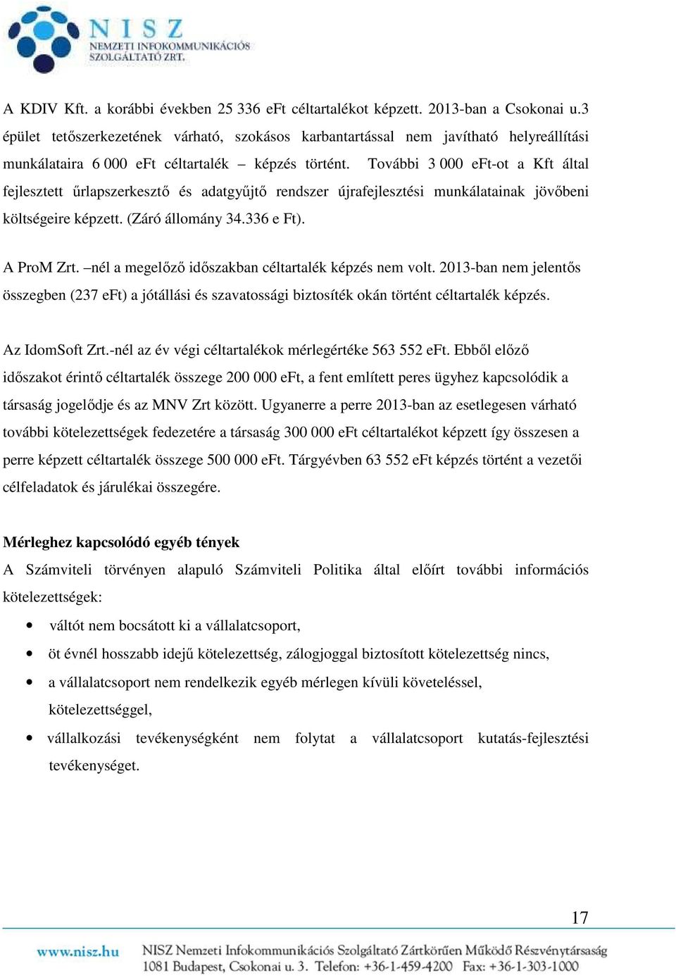 További 3 000 eft-ot a Kft által fejlesztett űrlapszerkesztő és adatgyűjtő rendszer újrafejlesztési munkálatainak jövőbeni költségeire képzett. (Záró állomány 34.336 e Ft). A ProM Zrt.