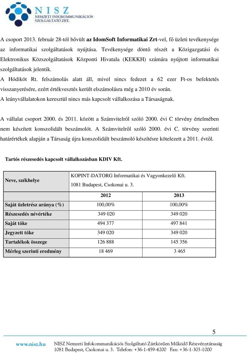 felszámolás alatt áll, mivel nincs fedezet a 62 ezer Ft-os befektetés visszanyerésére, ezért értékvesztés került elszámolásra még a 2010 év során.