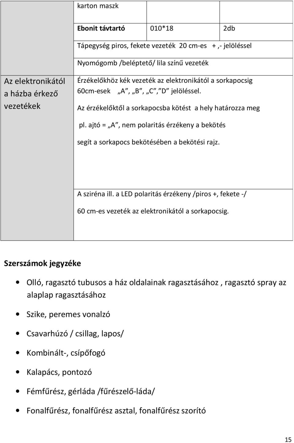 ajtó = A, nem polaritás érzékeny a bekötés segít a sorkapocs bekötésében a bekötési rajz. A sziréna ill. a LED polaritás érzékeny /piros +, fekete -/ 60 cm-es vezeték az elektronikától a sorkapocsig.