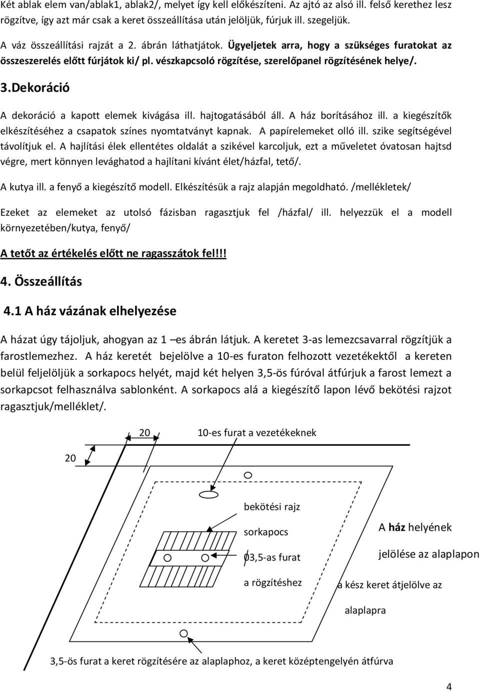 Dekoráció A dekoráció a kapott elemek kivágása ill. hajtogatásából áll. A ház borításához ill. a kiegészítők elkészítéséhez a csapatok színes nyomtatványt kapnak. A papírelemeket olló ill.