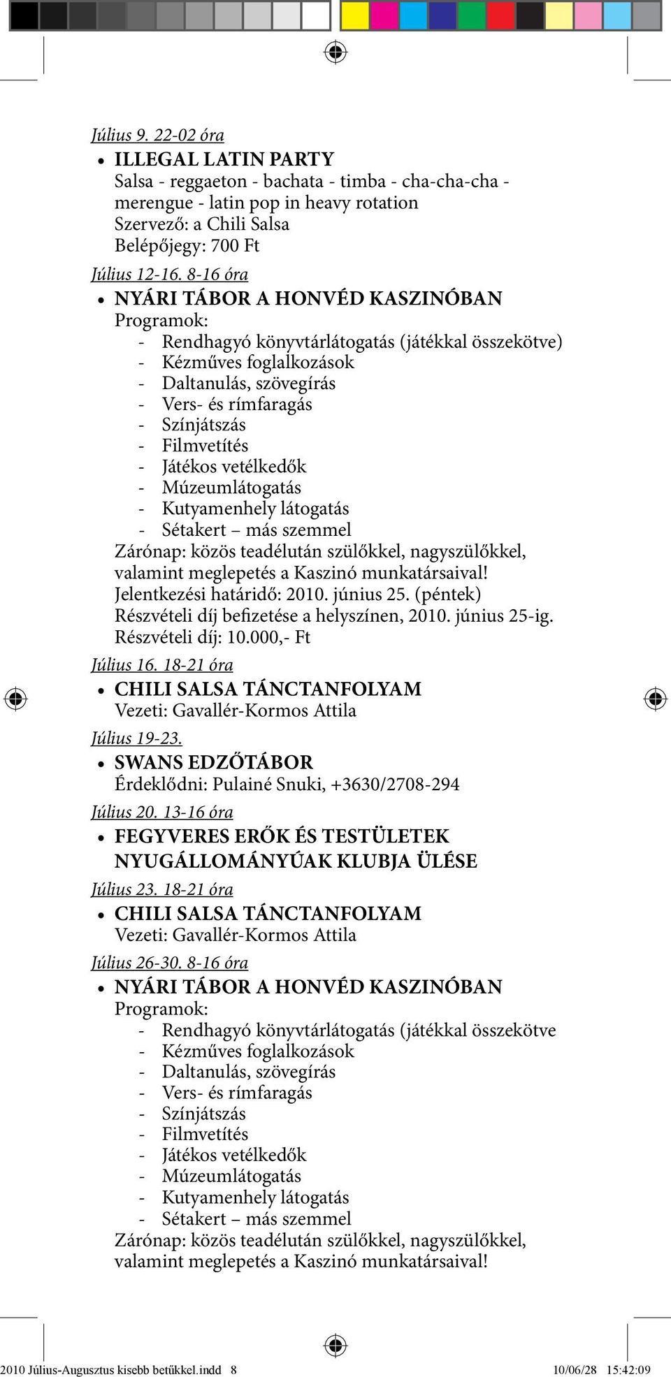 Filmvetítés - Játékos vetélkedők - Múzeumlátogatás - Kutyamenhely látogatás - Sétakert más szemmel Zárónap: közös teadélután szülőkkel, nagyszülőkkel, valamint meglepetés a Kaszinó munkatársaival!