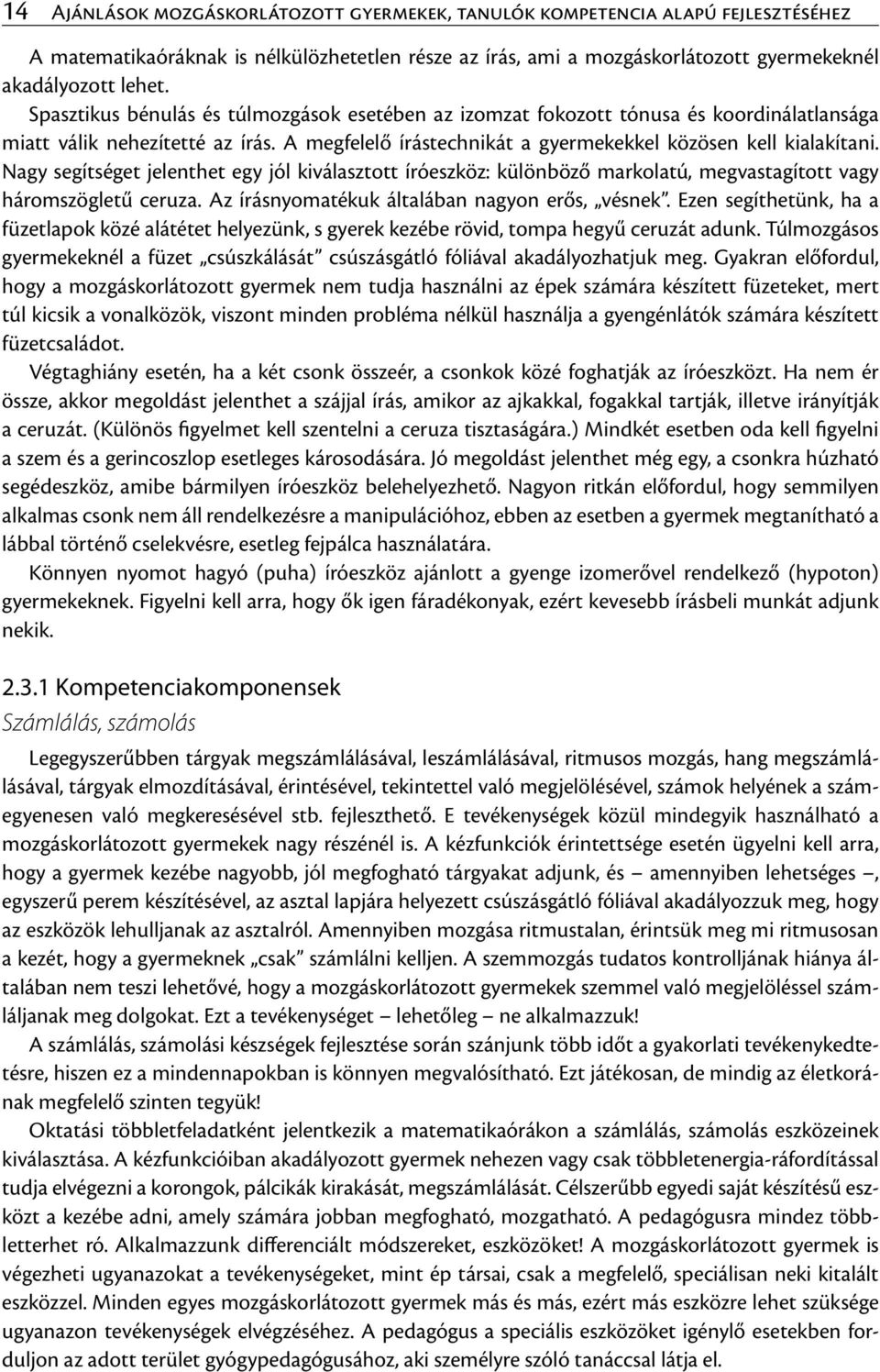 Nagy segítséget jelenthet egy jól kiválasztott íróeszköz: különböző markolatú, megvastagított vagy háromszögletű ceruza. Az írásnyomatékuk általában nagyon erős, vésnek.