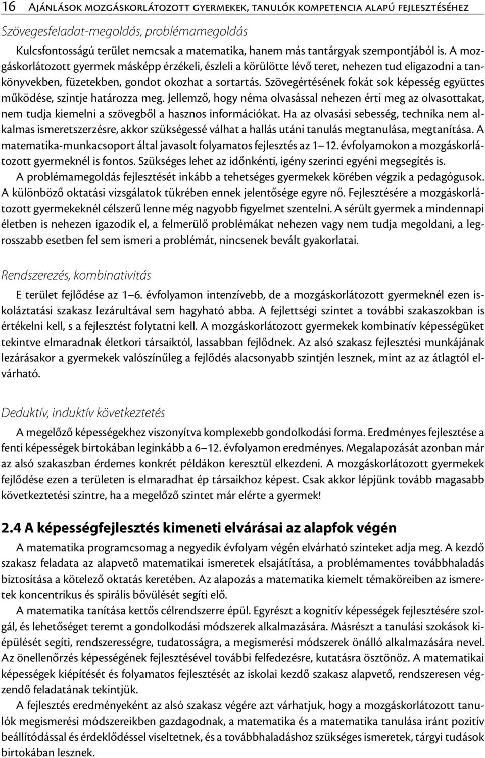 Szövegértésének fokát sok képesség együttes működése, szintje határozza meg. Jellemző, hogy néma olvasással nehezen érti meg az olvasottakat, nem tudja kiemelni a szövegből a hasznos információkat.