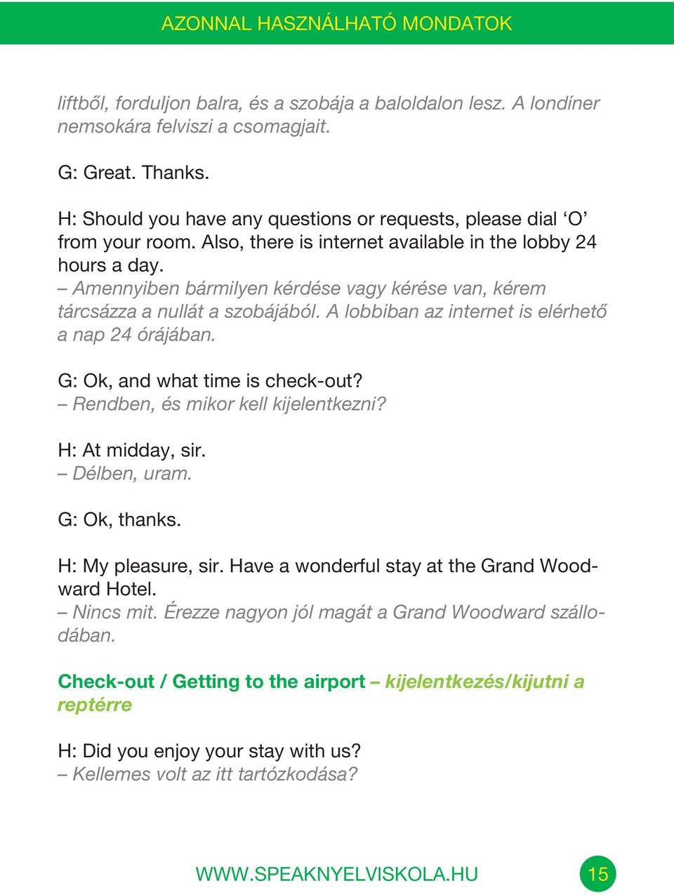 A lobbiban az internet is elérhető a nap 24 órájában. G: Ok, and what time is check-out? Rendben, és mikor kell kijelentkezni? H: At midday, sir. Délben, uram. G: Ok, thanks. H: My pleasure, sir.