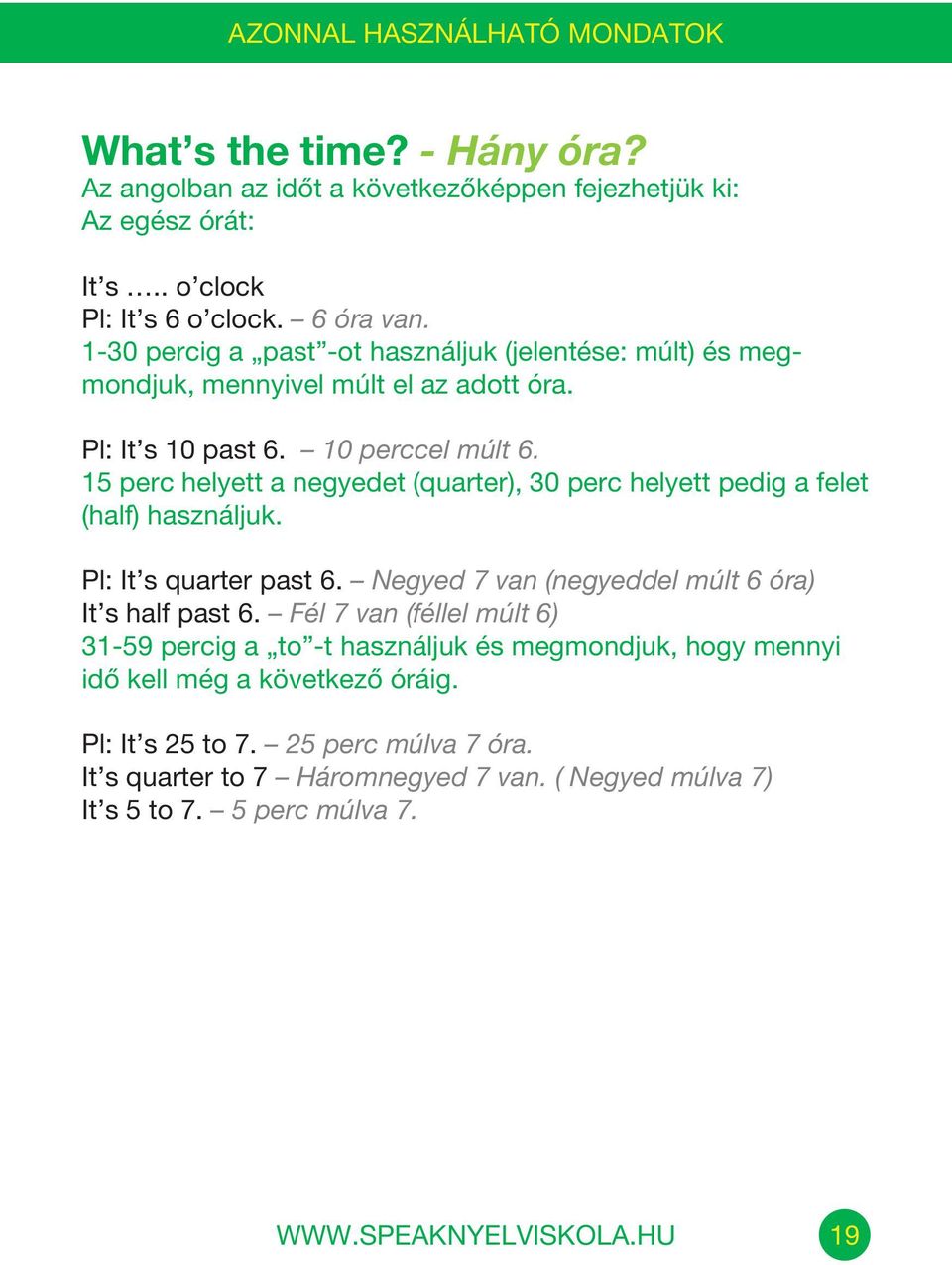 15 perc helyett a negyedet (quarter), 30 perc helyett pedig a felet (half) használjuk. Pl: It s quarter past 6. Negyed 7 van (negyeddel múlt 6 óra) It s half past 6.